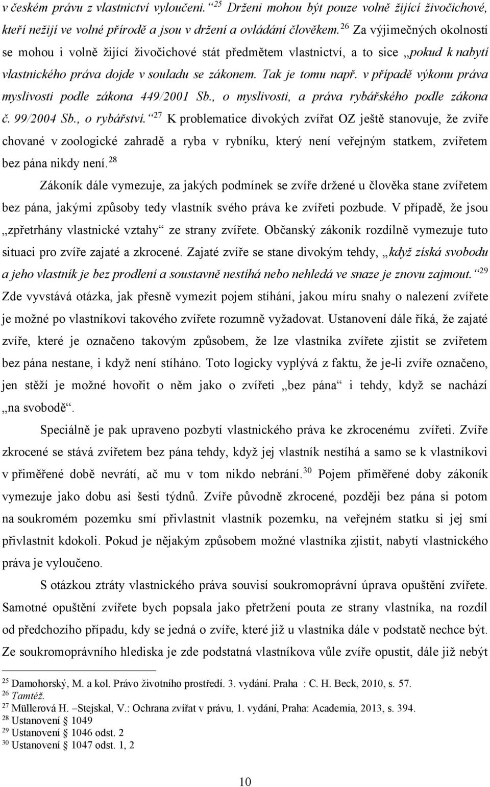 v případě výkonu práva myslivosti podle zákona 449/2001 Sb., o myslivosti, a práva rybářského podle zákona č. 99/2004 Sb., o rybářství.