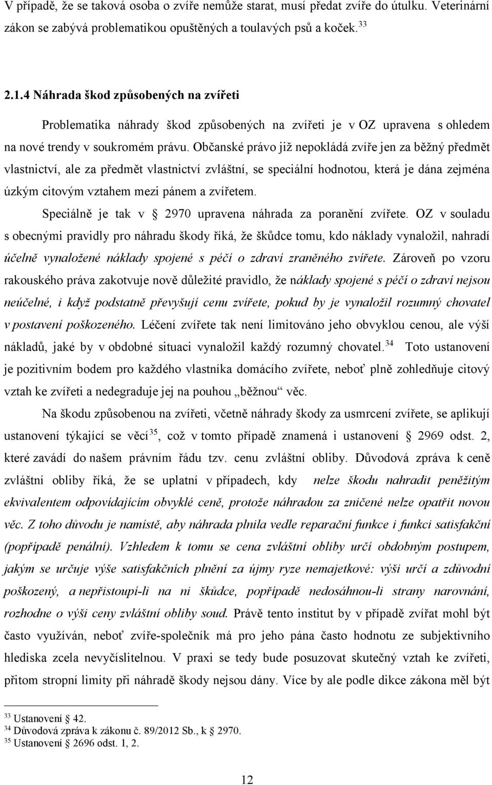 Občanské právo již nepokládá zvíře jen za běžný předmět vlastnictví, ale za předmět vlastnictví zvláštní, se speciální hodnotou, která je dána zejména úzkým citovým vztahem mezi pánem a zvířetem.