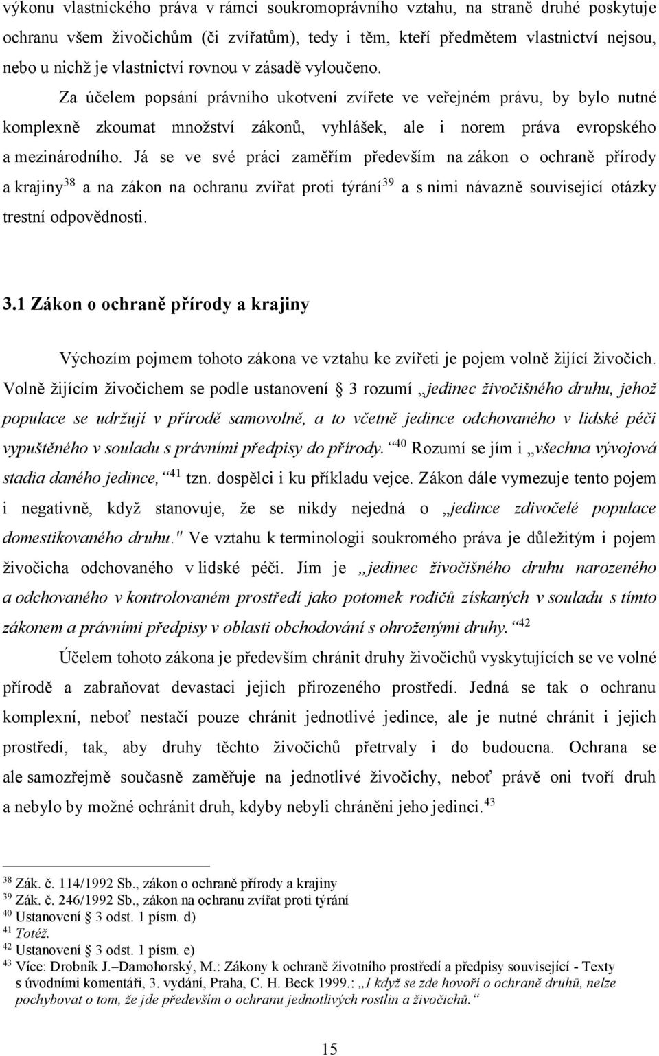 Za účelem popsání právního ukotvení zvířete ve veřejném právu, by bylo nutné komplexně zkoumat množství zákonů, vyhlášek, ale i norem práva evropského a mezinárodního.