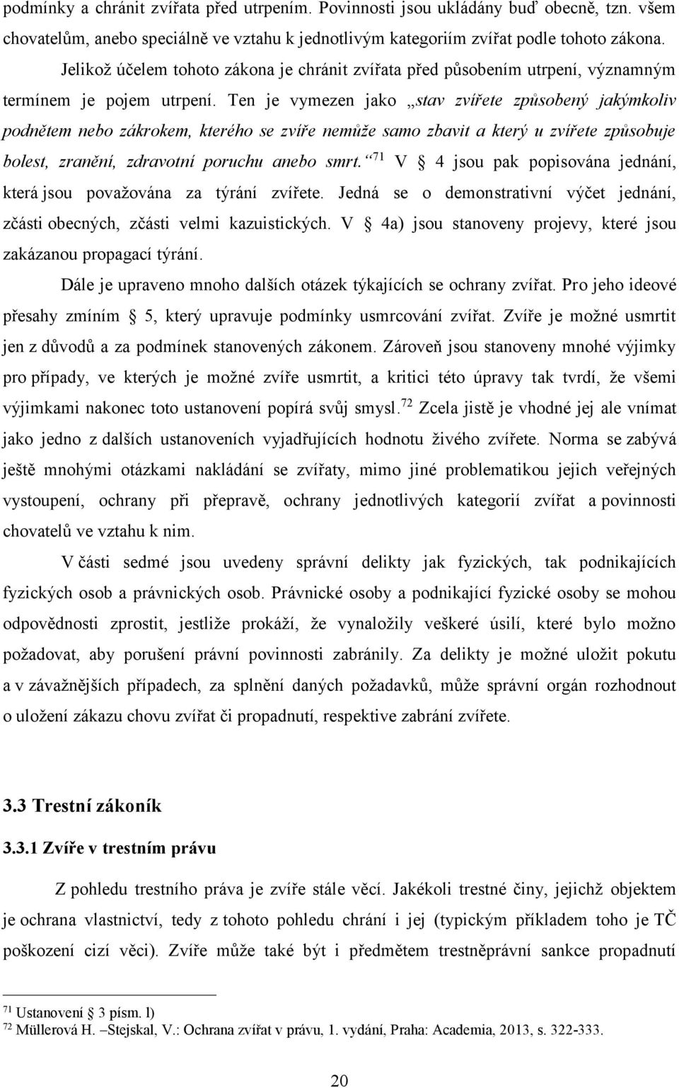 Ten je vymezen jako stav zvířete způsobený jakýmkoliv podnětem nebo zákrokem, kterého se zvíře nemůže samo zbavit a který u zvířete způsobuje bolest, zranění, zdravotní poruchu anebo smrt.