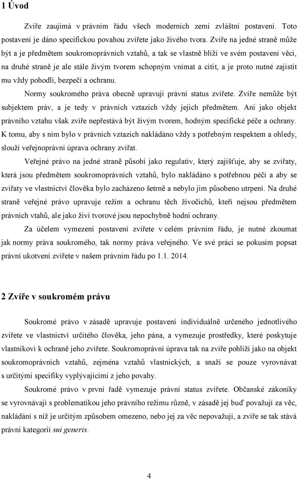 nutné zajistit mu vždy pohodlí, bezpečí a ochranu. Normy soukromého práva obecně upravují právní status zvířete. Zvíře nemůže být subjektem práv, a je tedy v právních vztazích vždy jejich předmětem.