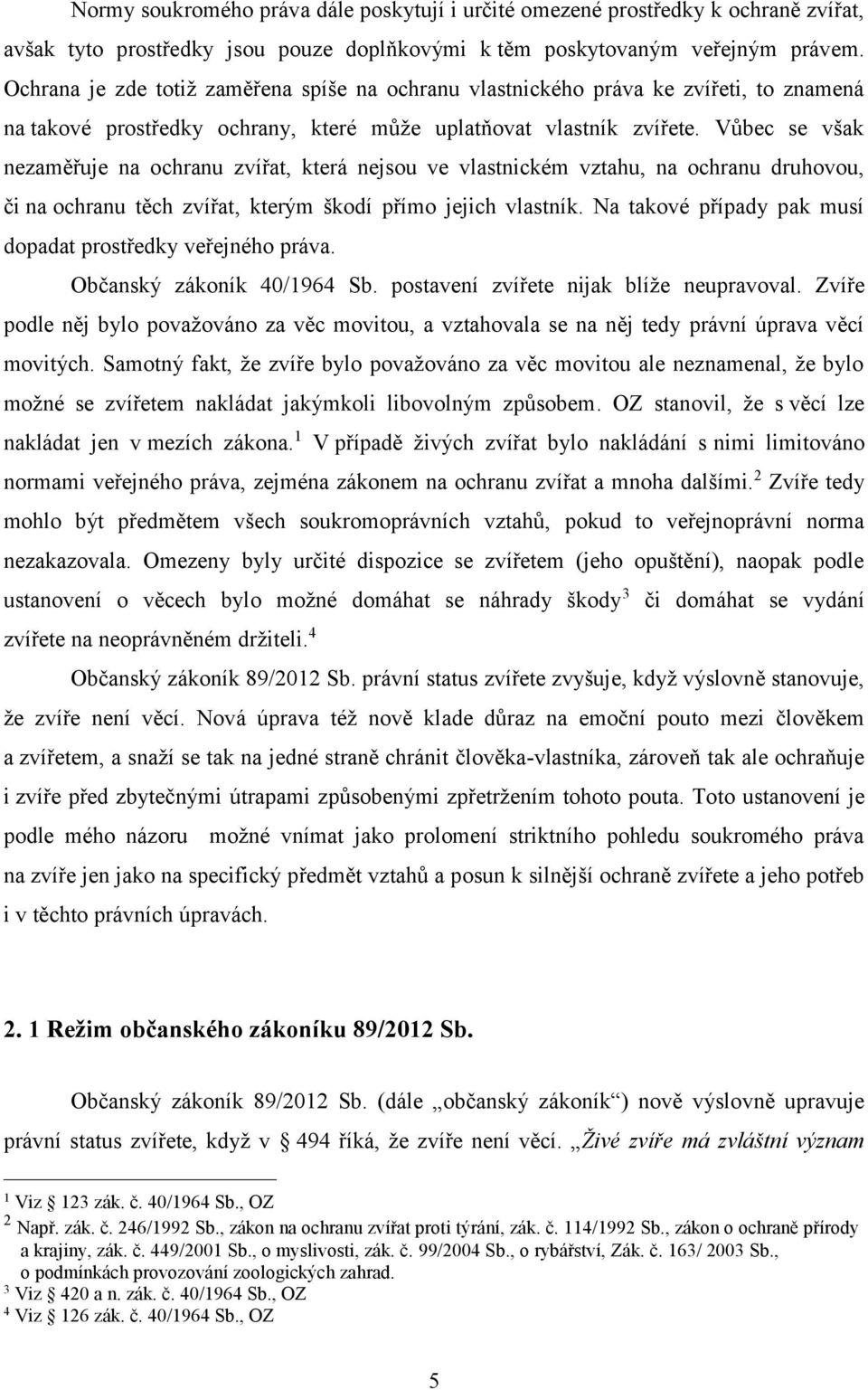 Vůbec se však nezaměřuje na ochranu zvířat, která nejsou ve vlastnickém vztahu, na ochranu druhovou, či na ochranu těch zvířat, kterým škodí přímo jejich vlastník.