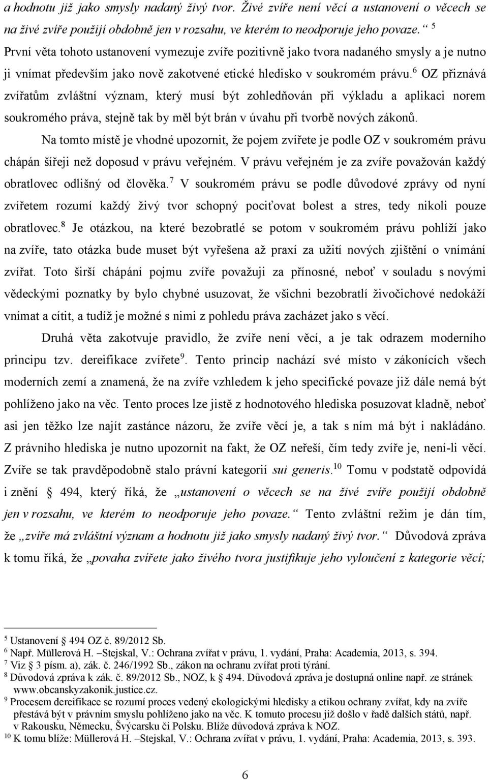 6 OZ přiznává zvířatům zvláštní význam, který musí být zohledňován při výkladu a aplikaci norem soukromého práva, stejně tak by měl být brán v úvahu při tvorbě nových zákonů.