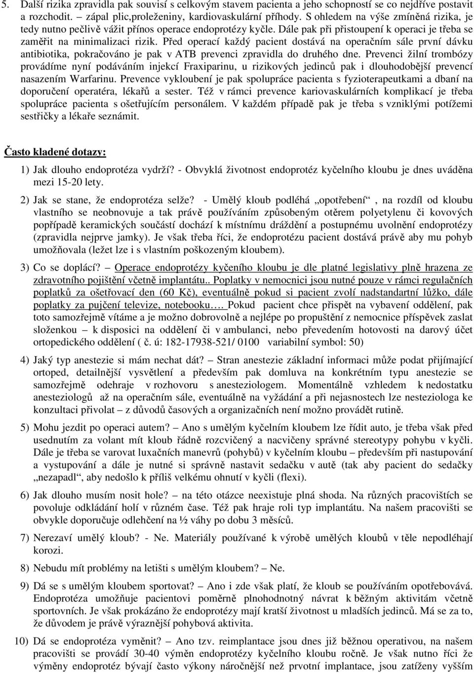 Před operací každý pacient dostává na operačním sále první dávku antibiotika, pokračováno je pak v ATB prevenci zpravidla do druhého dne.