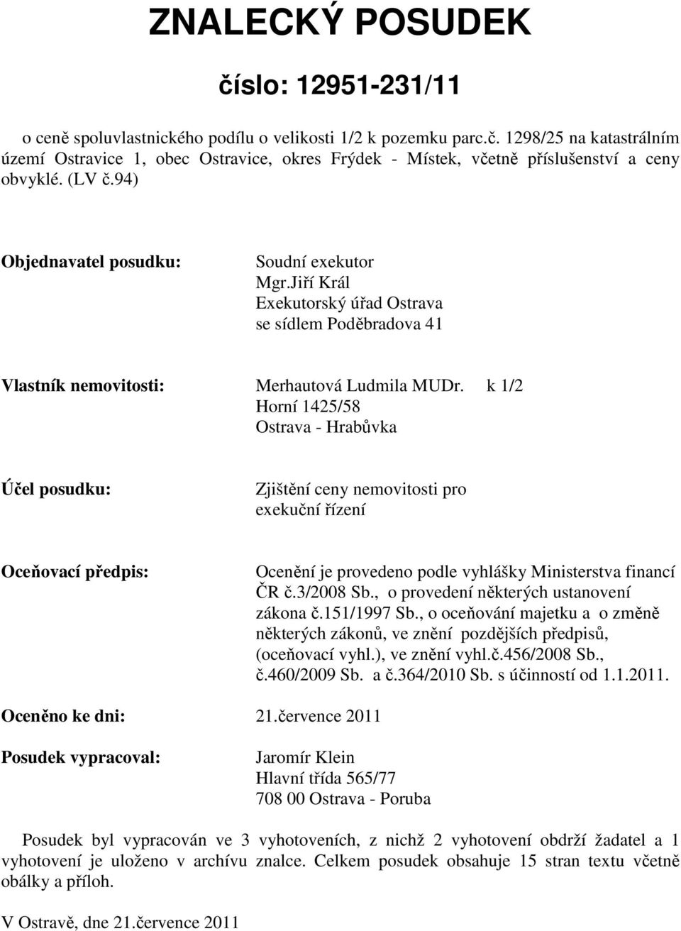 k 1/2 Horní 1425/58 Ostrava - Hrabůvka Účel posudku: Zjištění ceny nemovitosti pro exekuční řízení Oceňovací předpis: Ocenění je provedeno podle vyhlášky Ministerstva financí ČR č.3/2008 Sb.