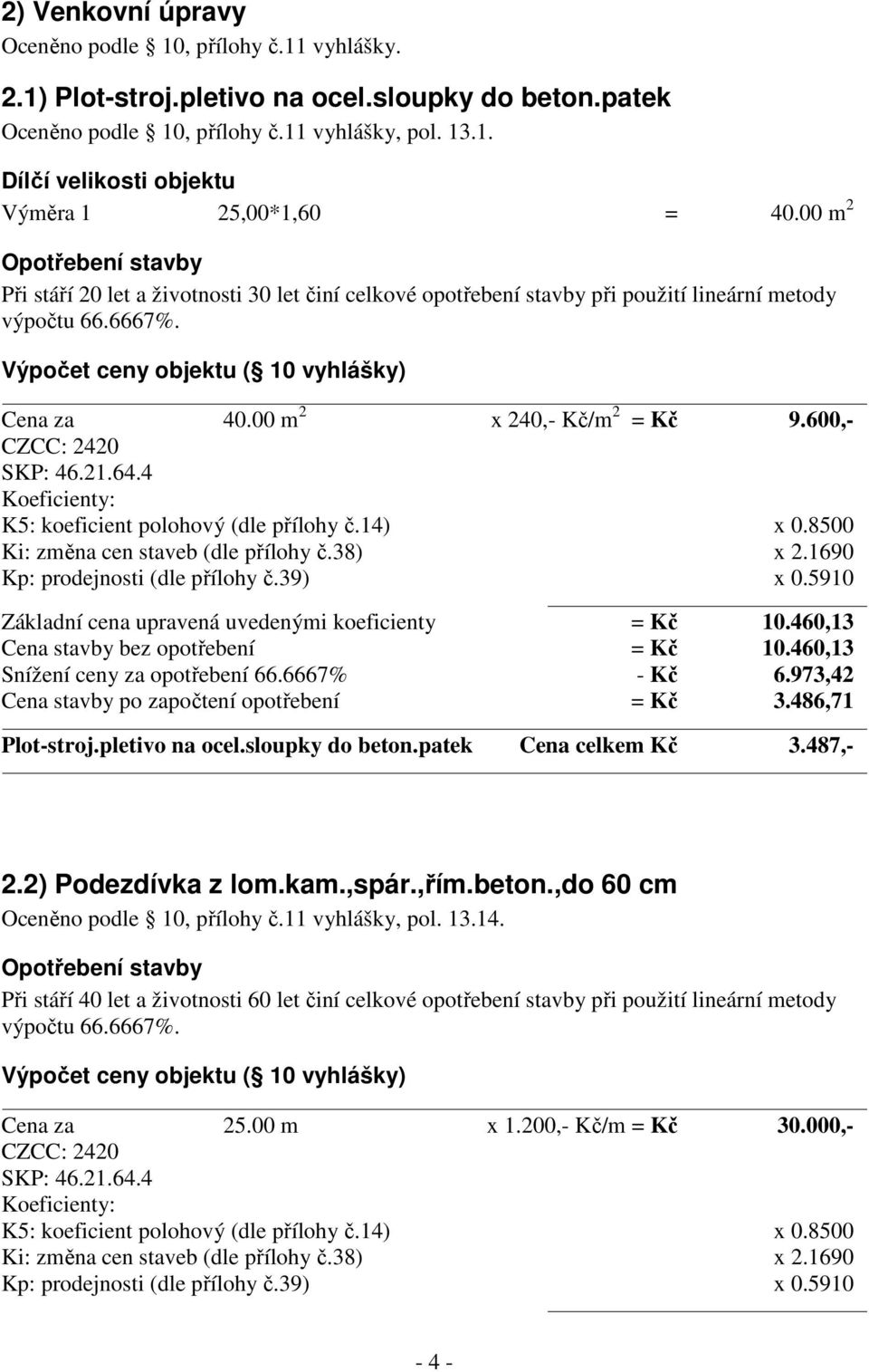 00 m 2 x 240,- Kč/m 2 = Kč 9.600,- CZCC: 2420 SKP: 46.21.64.4 Koeficienty: K5: koeficient polohový (dle přílohy č.14) x 0.8500 Ki: změna cen staveb (dle přílohy č.38) x 2.