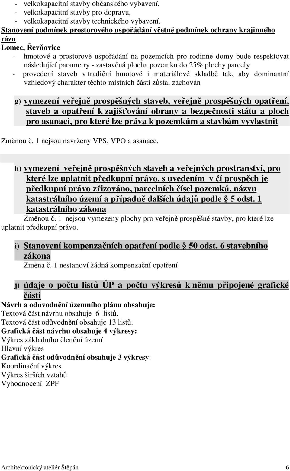 parametry - zastavěná plocha pozemku do 25% plochy parcely - provedení staveb v tradiční hmotové i materiálové skladbě tak, aby dominantní vzhledový charakter těchto místních částí zůstal zachován g)