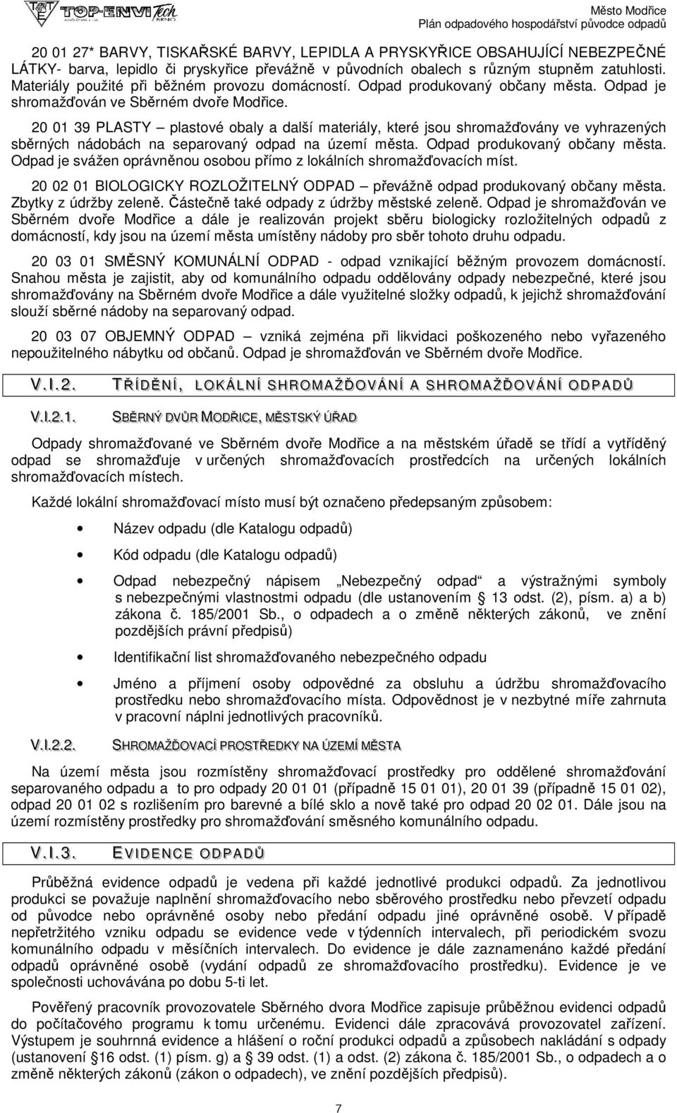 20 01 39 PLASTY plastové obaly a další materiály, které jsou shromažďovány vyhrazených sběrných nádobách na separovaný odpad na území města. Odpad produkovaný občany města.