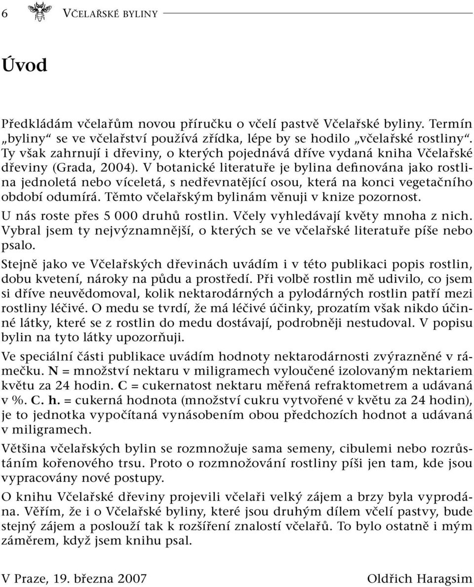 V botanické literatuře je bylina definována jako rostlina jednoletá nebo víceletá, s nedřevnatějící osou, která na konci vegetačního období odumírá. Těmto včelařským bylinám věnuji v knize pozornost.