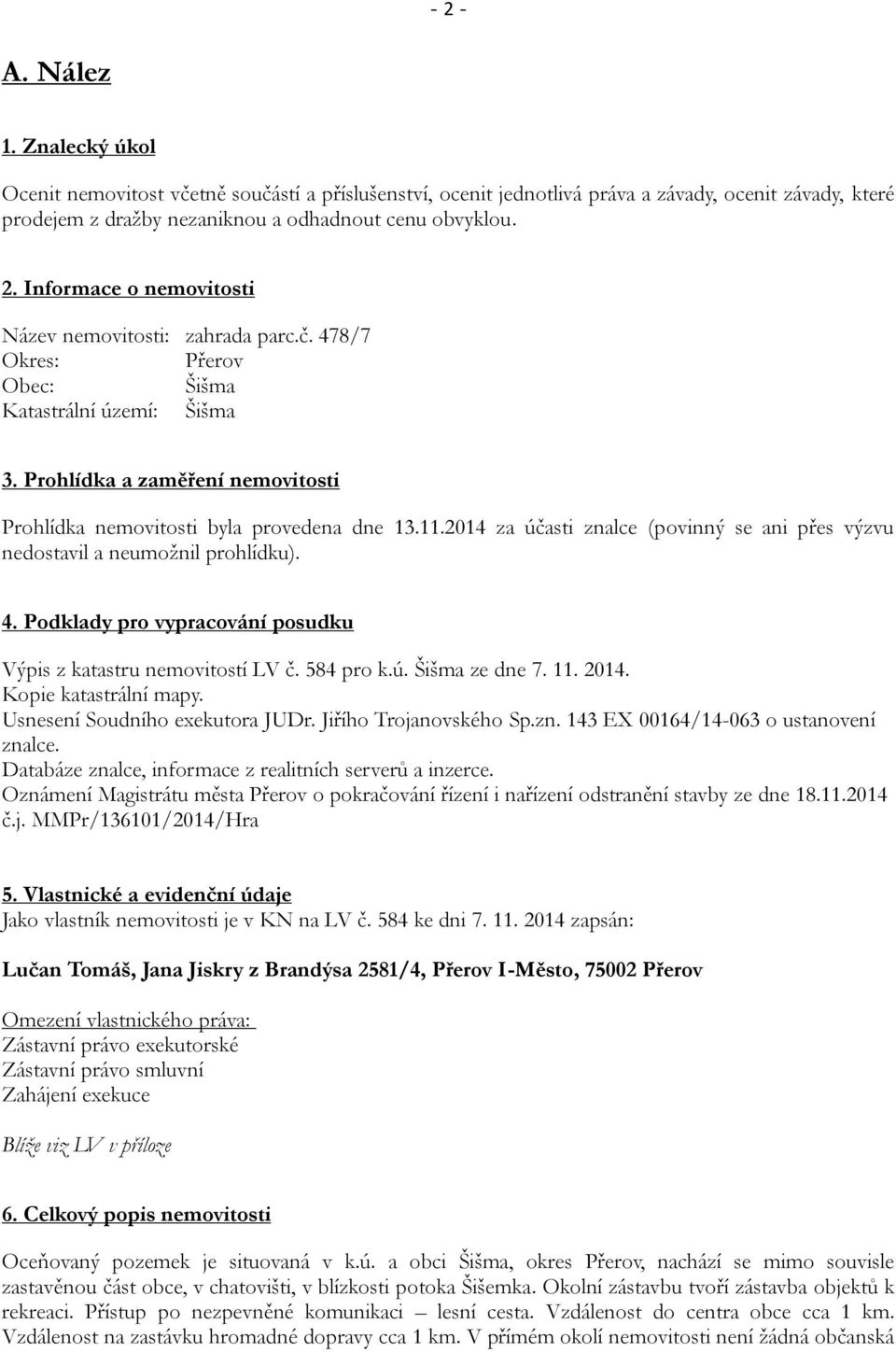 2014 za účasti znalce (povinný se ani přes výzvu nedostavil a neumožnil prohlídku). 4. Podklady pro vypracování posudku Výpis z katastru nemovitostí LV č. 584 pro k.ú. Šišma ze dne 7. 11. 2014.