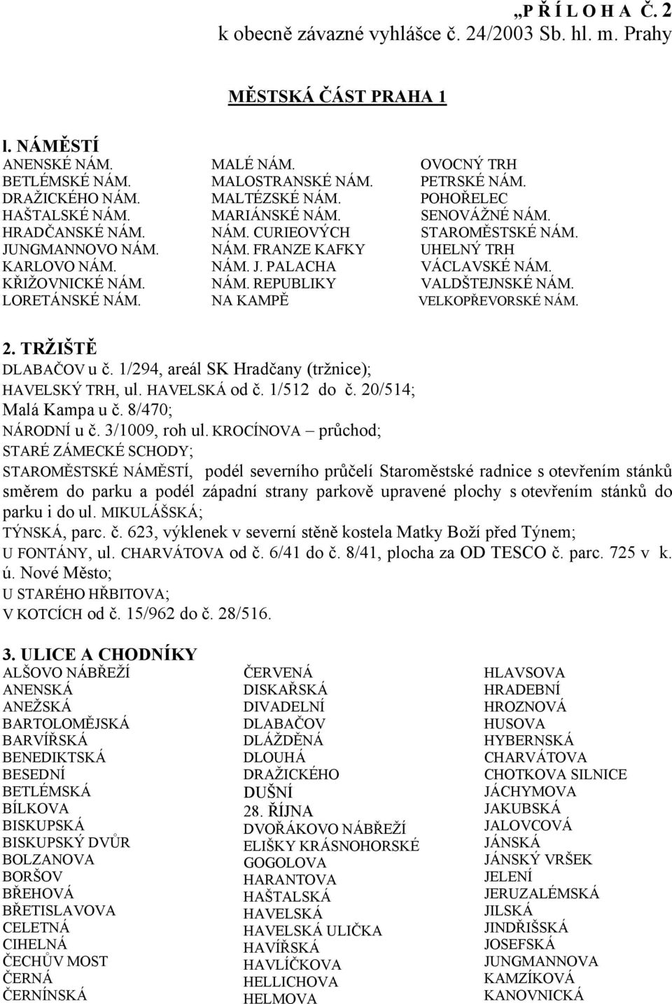 KŘIŽOVNICKÉ NÁM. NÁM. REPUBLIKY VALDŠTEJNSKÉ NÁM. LORETÁNSKÉ NÁM. NA KAMPĚ VELKOPŘEVORSKÉ NÁM. 2. TRŽIŠTĚ DLABAČOV u č. 1/294, areál SK Hradčany (tržnice); HAVELSKÝ TRH, ul. HAVELSKÁ od č. 1/512 do č.