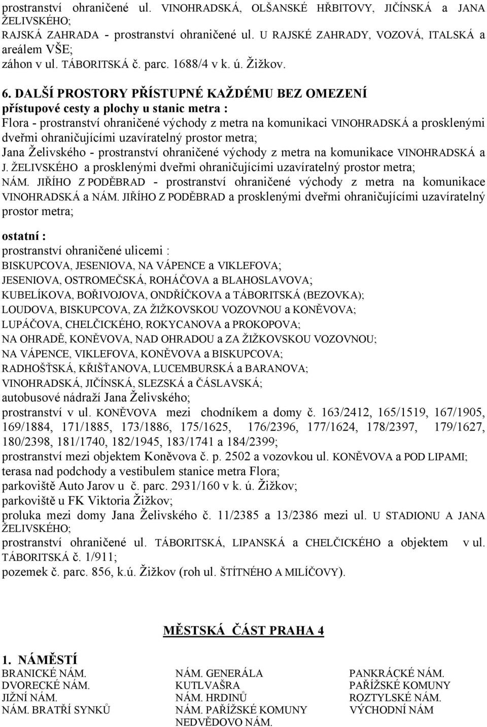 DALŠÍ PROSTORY PŘÍSTUPNÉ KAŽDÉMU BEZ OMEZENÍ přístupové cesty a plochy u stanic metra : Flora - prostranství ohraničené východy z metra na komunikaci VINOHRADSKÁ a prosklenými dveřmi ohraničujícími