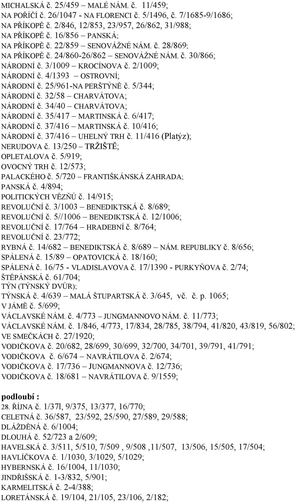 5/344; NÁRODNÍ č. 32/58 CHARVÁTOVA; NÁRODNÍ č. 34/40 CHARVÁTOVA; NÁRODNÍ č. 35/417 MARTINSKÁ č. 6/417; NÁRODNÍ č. 37/416 MARTINSKÁ č. 10/416; NÁRODNÍ č. 37/416 UHELNÝ TRH č.