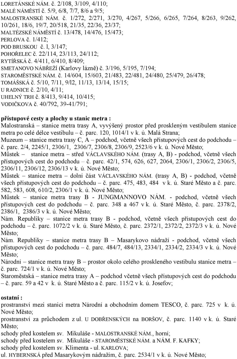 3/196, 5/195, 7/194; STAROMĚSTSKÉ NÁM. č. 14/604, 15/603, 21/483, 22/481, 24/480, 25/479, 26/478; TOMÁŠSKÁ č. 5/10, 7/11, 9/l2, 11/13, 13/14, 15/15; U RADNICE č. 2/10, 4/11; UHELNÝ TRH č.