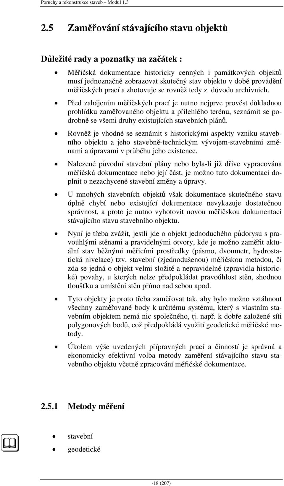 Před zahájením měřičských prací je nutno nejprve provést důkladnou prohlídku zaměřovaného objektu a přilehlého terénu, seznámit se podrobně se všemi druhy existujících stavebních plánů.