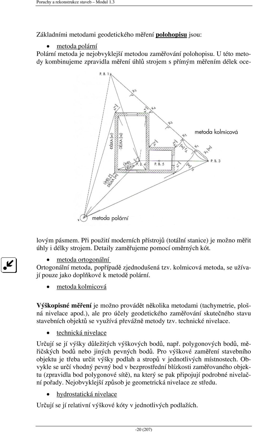 Detaily zaměřujeme pomocí oměrných kót. metoda ortogonální Ortogonální metoda, popřípadě zjednodušená tzv. kolmicová metoda, se užívají pouze jako doplňkové k metodě polární.