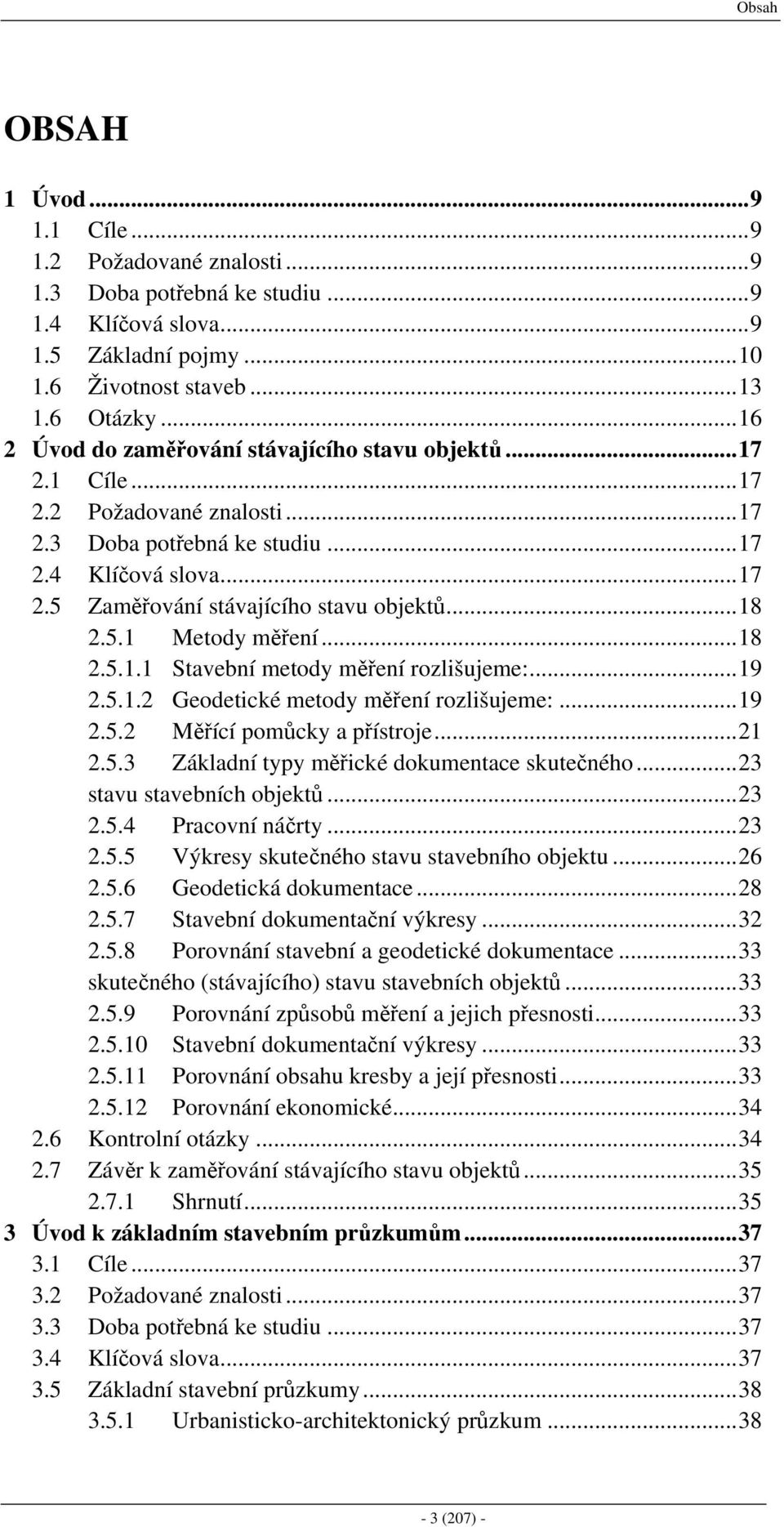 ..18 2.5.1 Metody měření...18 2.5.1.1 Stavební metody měření rozlišujeme:...19 2.5.1.2 Geodetické metody měření rozlišujeme:...19 2.5.2 Měřící pomůcky a přístroje...21 2.5.3 Základní typy měřické dokumentace skutečného.