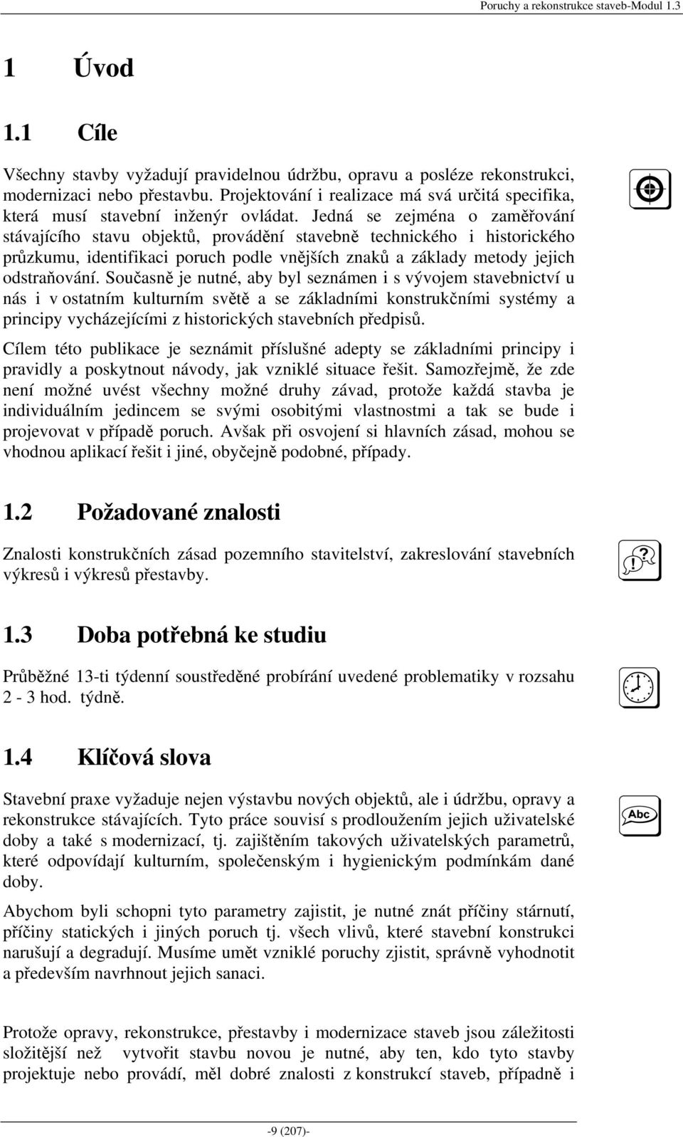 Jedná se zejména o zaměřování stávajícího stavu objektů, provádění stavebně technického i historického průzkumu, identifikaci poruch podle vnějších znaků a základy metody jejich odstraňování.