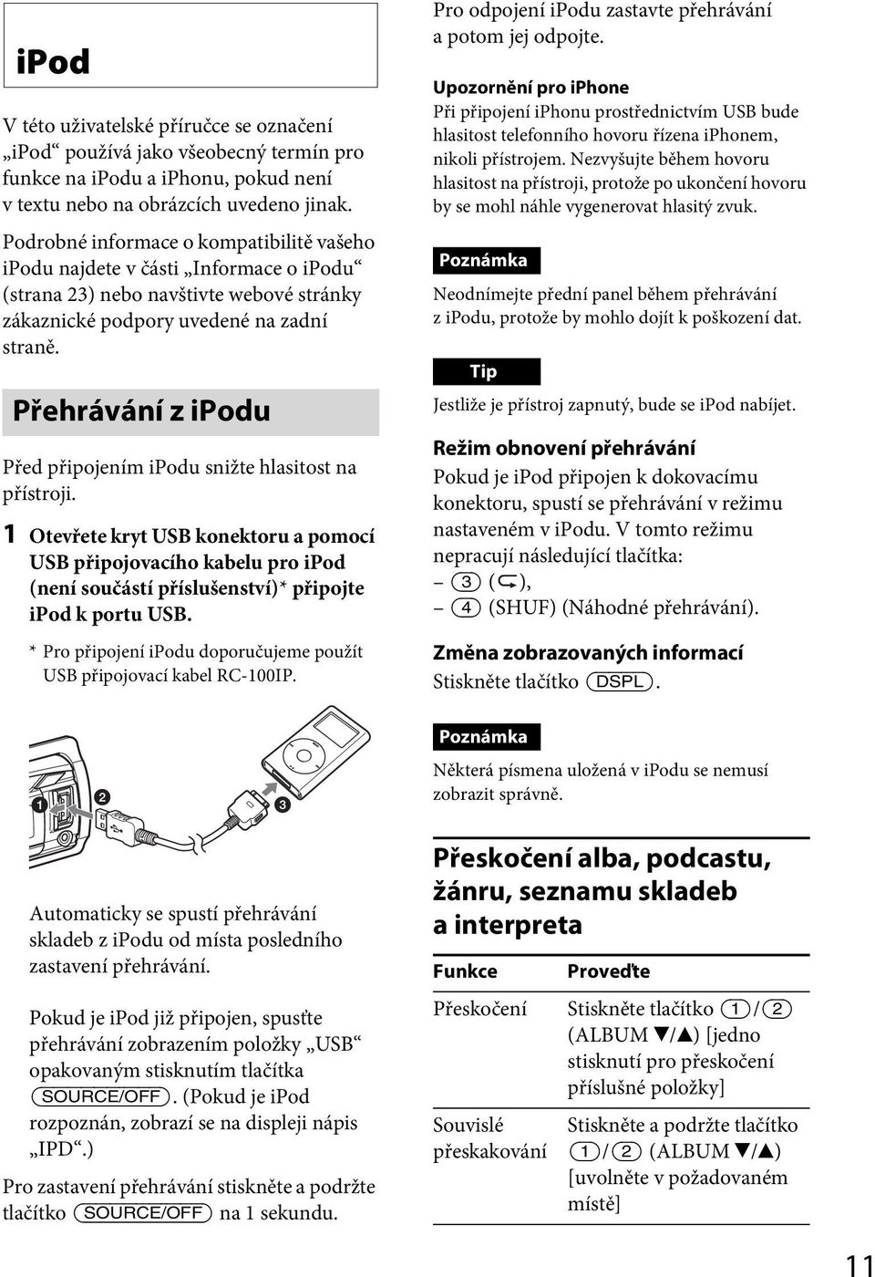 Přehrávání z ipodu Před připojením ipodu snižte hlasitost na přístroji.