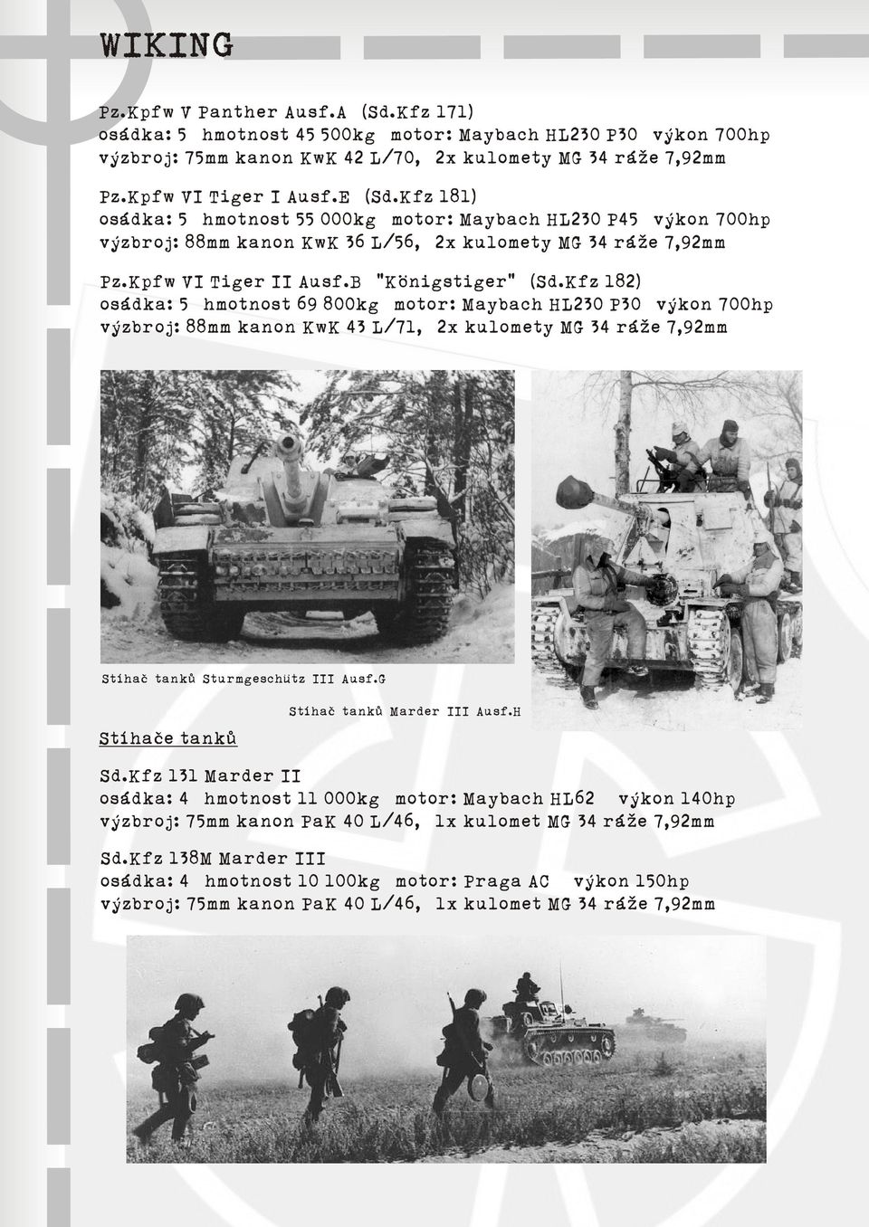 Kfz 182) osádka: 5 hmotnost 69 800kg motor: Maybach HL230 P30 výkon 700hp výzbroj: 88mm kanon KwK 43 L/71, 2x kulomety MG 34 ráže 7,92mm Stíhaè tankù Sturmgeschütz III Ausf.