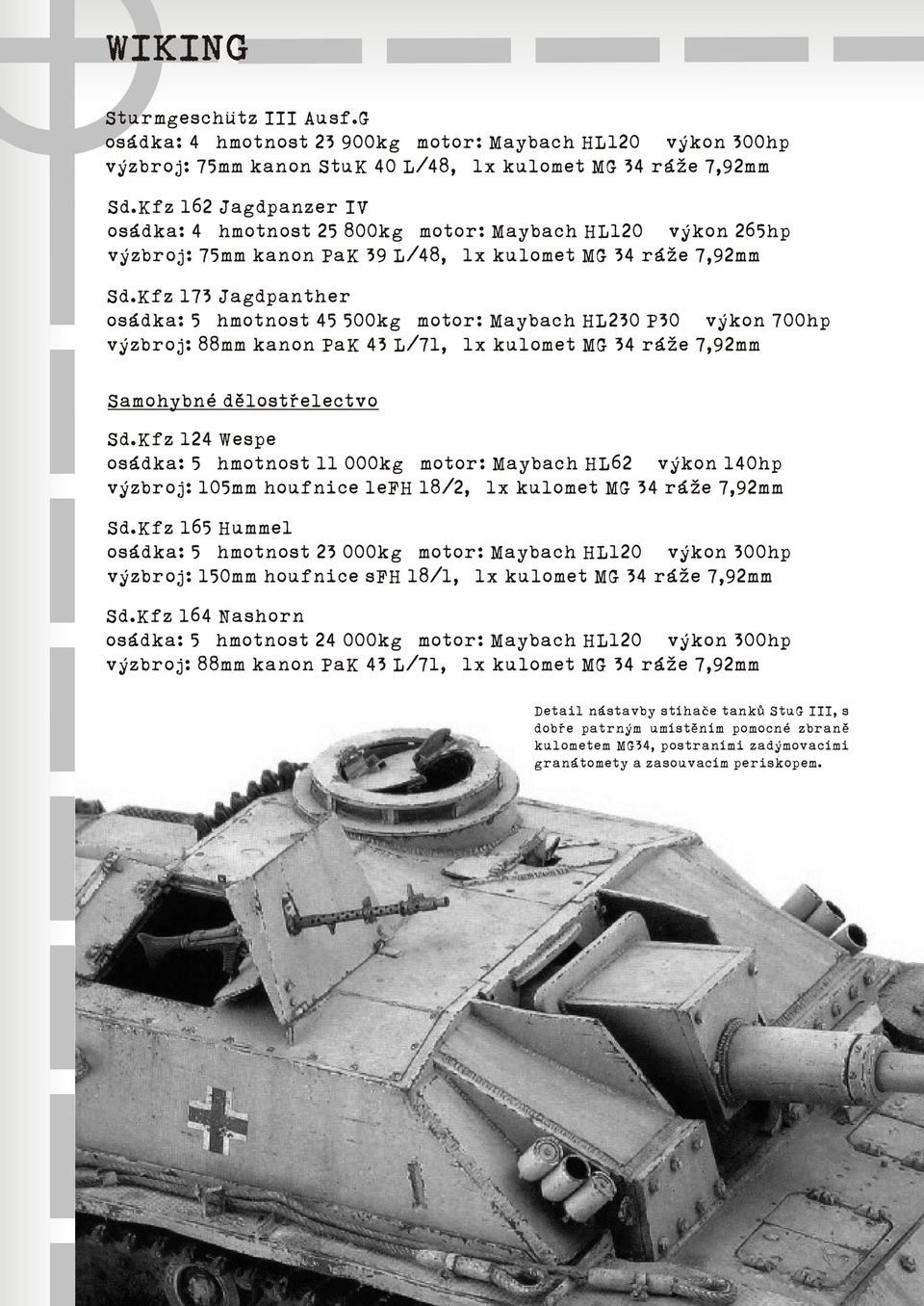 Kfz 173 Jagdpanther osádka: 5 hmotnost 45 500kg motor: Maybach HL230 P30 výkon 700hp výzbroj: 88mm kanon PaK 43 L/71, 1x kulomet MG 34 ráže 7,92mm Samohybné dìlostøelectvo Sd.