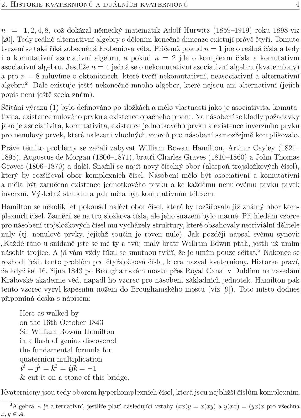 Přičemž pokud n = 1 jde o reálná čísla a tedy i o komutativní asociativní algebru, a pokud n = 2 jde o komplexní čísla a komutativní asociativní algebru.