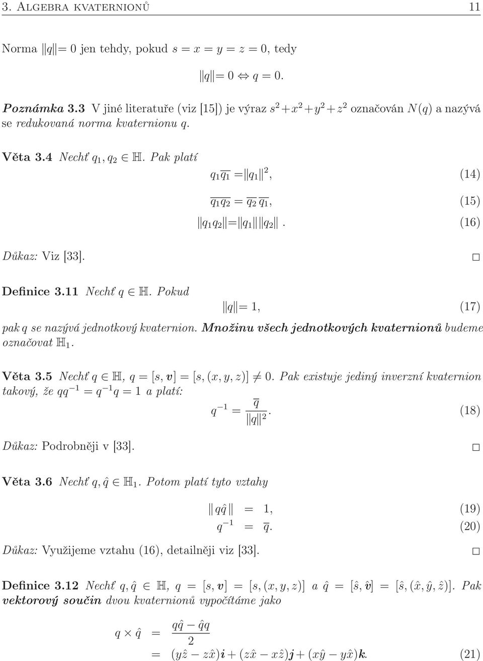 Pak platí q 1 q 1 = q 1 2, (14) q 1 q 2 = q 2 q 1, (15) q 1 q 2 = q 1 q 2. (16) Důkaz: Viz [33]. Definice 3.11 Nechť q H. Pokud q = 1, (17) pak q se nazývá jednotkový kvaternion.