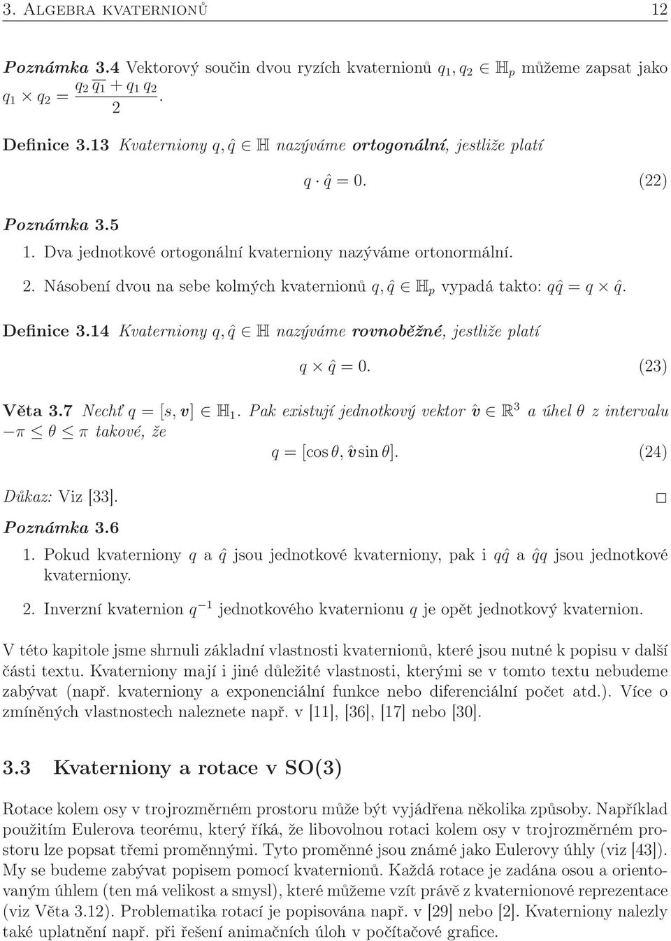 Násobení dvou na sebe kolmých kvaternionů q, ˆq H p vypadá takto: qˆq = q ˆq. Definice 3.14 Kvaterniony q, ˆq H nazýváme rovnoběžné, jestliže platí q ˆq = 0. (23) Věta 3.7 Nechť q = [s,v] H 1.