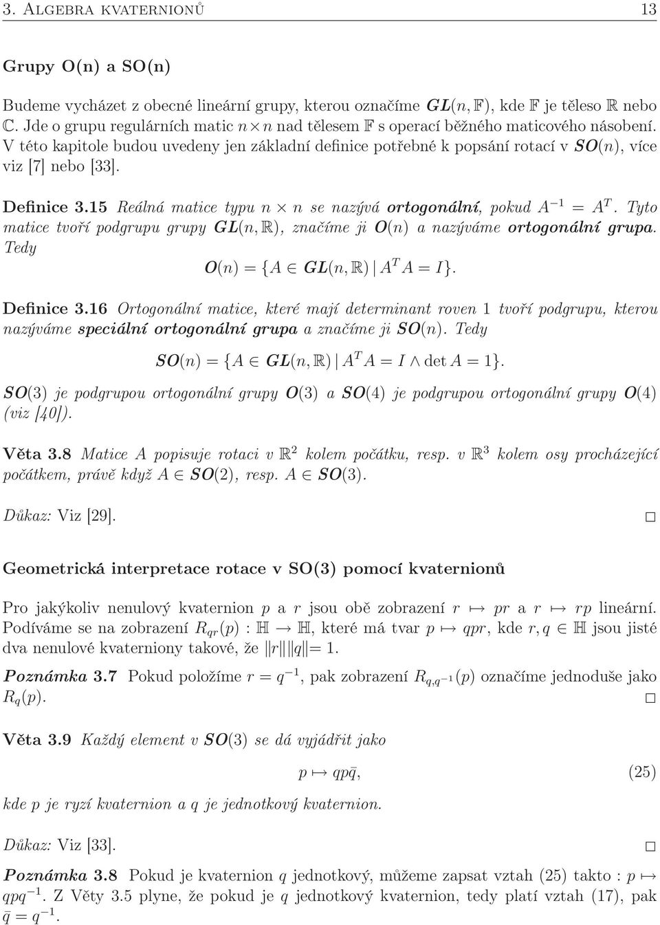 Definice 3.15 Reálná matice typu n n se nazývá ortogonální, pokud A 1 = A T. Tyto matice tvoří podgrupu grupy GL(n, R), značíme ji O(n) a nazýváme ortogonální grupa.