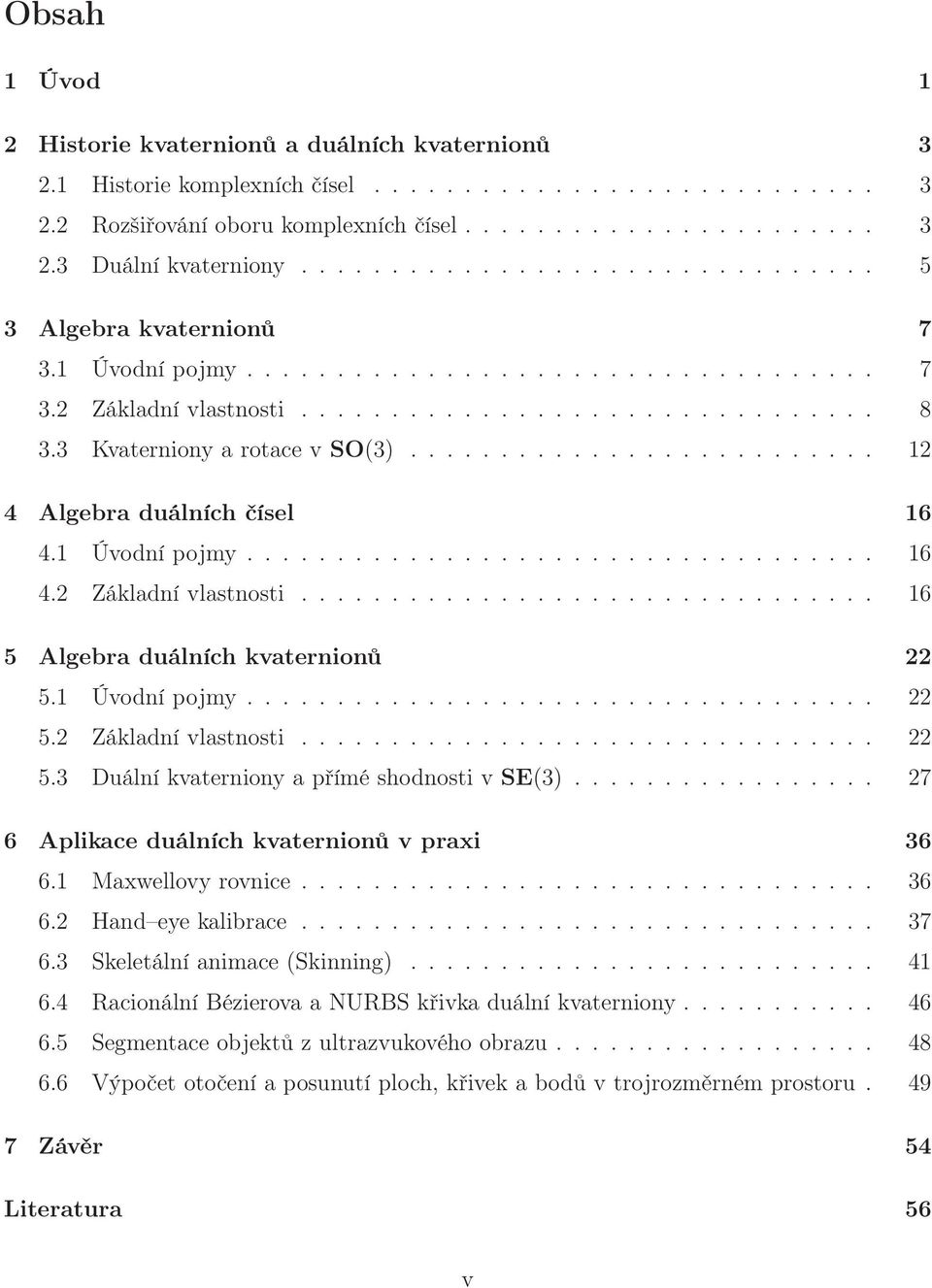 3 Kvaterniony a rotace v SO(3).......................... 12 4 Algebra duálních čísel 16 4.1 Úvodní pojmy................................... 16 4.2 Základní vlastnosti.