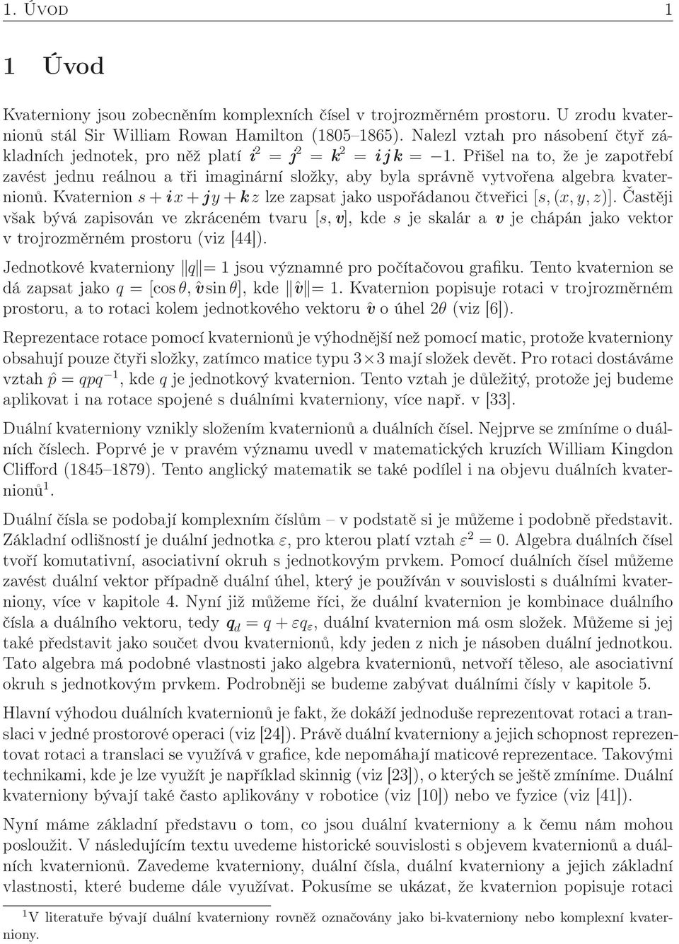 Přišel na to, že je zapotřebí zavést jednu reálnou a tři imaginární složky, aby byla správně vytvořena algebra kvaternionů. Kvaternion s +ix +jy +k z lze zapsat jako uspořádanou čtveřici [s, (x,y,z)].