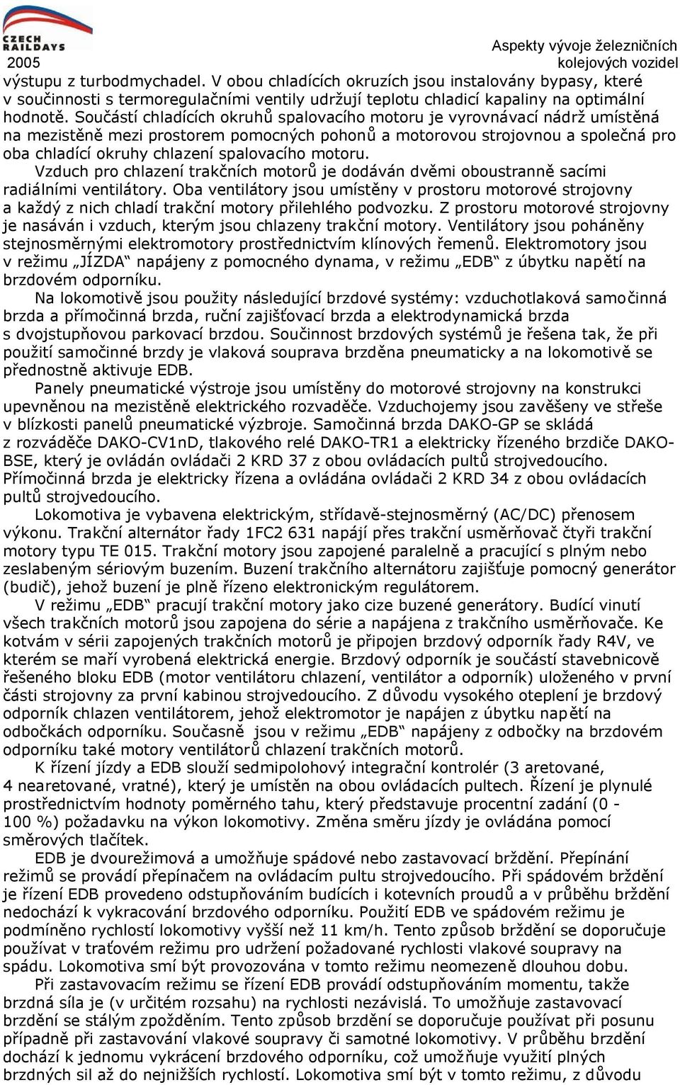 motoru. Vzduch pro chlazení trakčních motorů je dodáván dvěmi oboustranně sacími radiálními ventilátory.