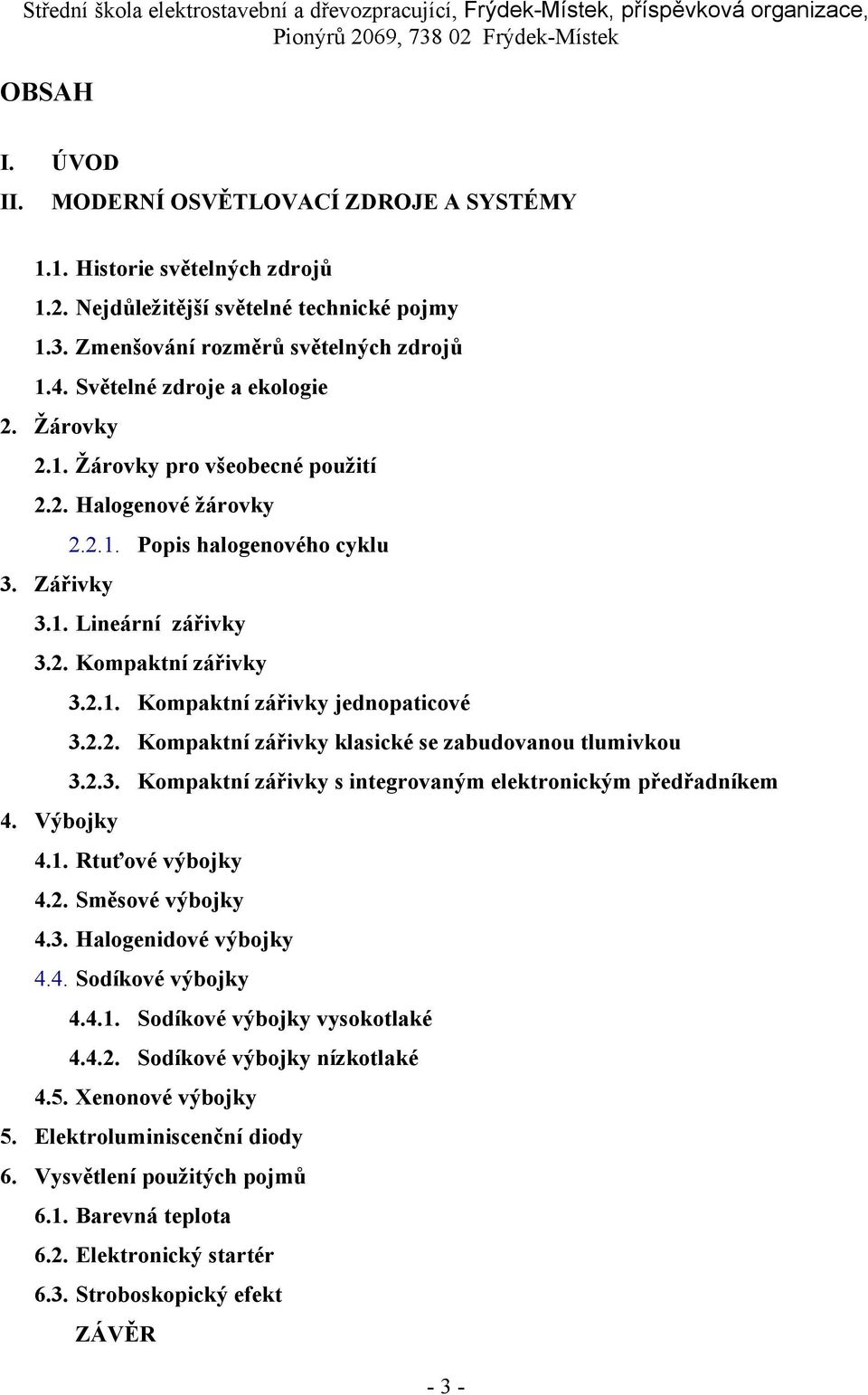 2.2. Kompaktní zářivky klasické se zabudovanou tlumivkou 3.2.3. Kompaktní zářivky s integrovaným elektronickým předřadníkem 4. Výbojky 4.1. Rtuťové výbojky 4.2. Směsové výbojky 4.3. Halogenidové výbojky 4.