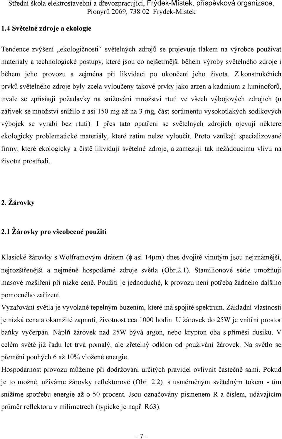 Z konstrukčních prvků světelného zdroje byly zcela vyloučeny takové prvky jako arzen a kadmium z luminoforů, trvale se zpřísňují požadavky na snižování množství rtuti ve všech výbojových zdrojích (u