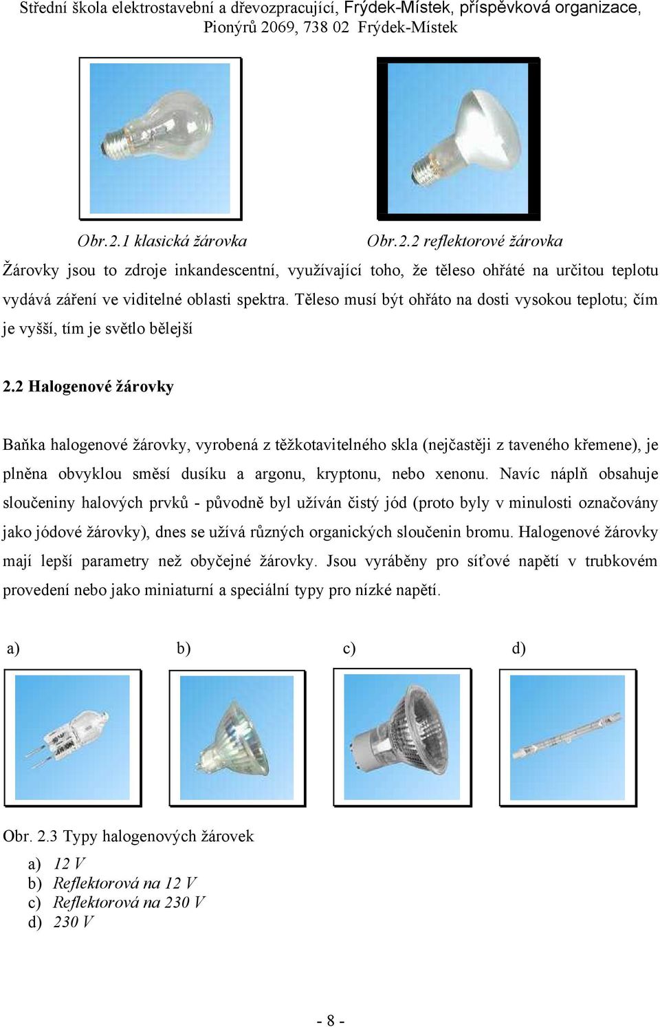 2 Halogenové žárovky Baňka halogenové žárovky, vyrobená z těžkotavitelného skla (nejčastěji z taveného křemene), je plněna obvyklou směsí dusíku a argonu, kryptonu, nebo xenonu.