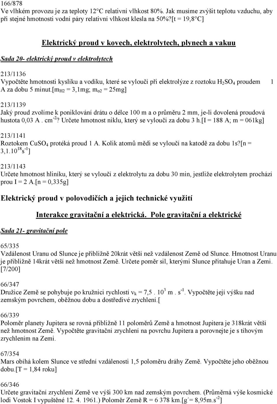 roztoku H 2 SO 4 proudem 1 A za dobu 5 minut.[m H2 = 3,1mg; m o2 = 25mg] 213/1139 Jaký proud zvolíme k poniklování drátu o délce 100 m a o průměru 2 mm, je-li dovolená proudová hustota 0,03 A. cm -2?