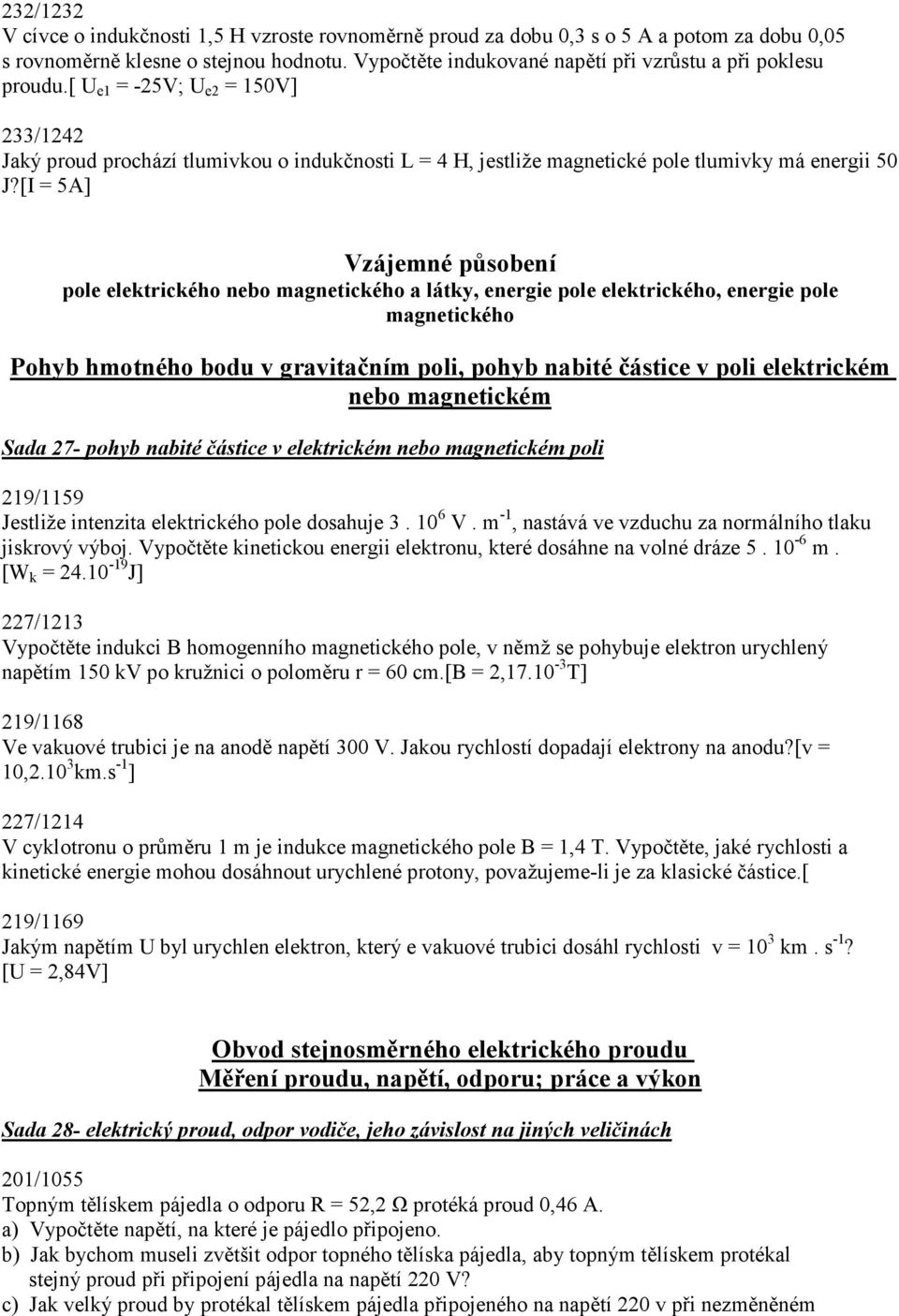 [ U e1 = -25V; U e2 = 150V] 233/1242 Jaký proud prochází tlumivkou o indukčnosti L = 4 H, jestliže magnetické pole tlumivky má energii 50 J?