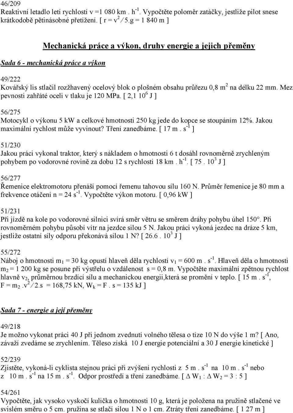 22 mm. Mez pevnosti zahřáté oceli v tlaku je 120 MPa. [ 2,1 10 6 J ] 56/275 Motocykl o výkonu 5 kw a celkové hmotnosti 250 kg jede do kopce se stoupáním 12%. Jakou maximální rychlost může vyvinout?