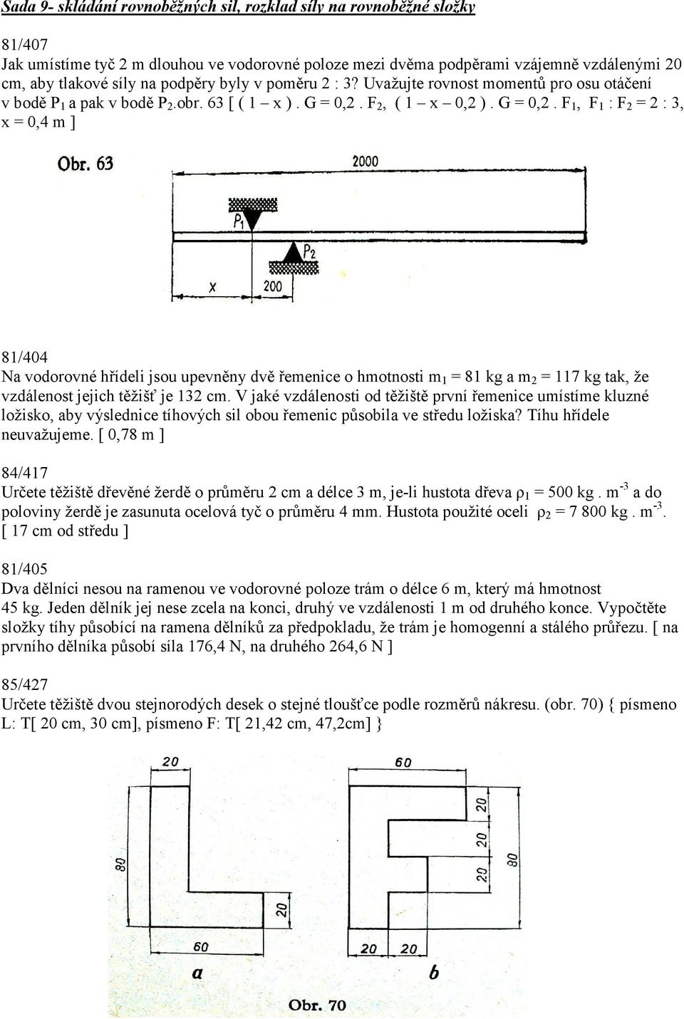 F 2, ( 1 x 0,2 ). G = 0,2. F 1, F 1 : F 2 = 2 : 3, x = 0,4 m ] 81/404 Na vodorovné hřídeli jsou upevněny dvě řemenice o hmotnosti m 1 = 81 kg a m 2 = 117 kg tak, že vzdálenost jejich těžišť je 132 cm.