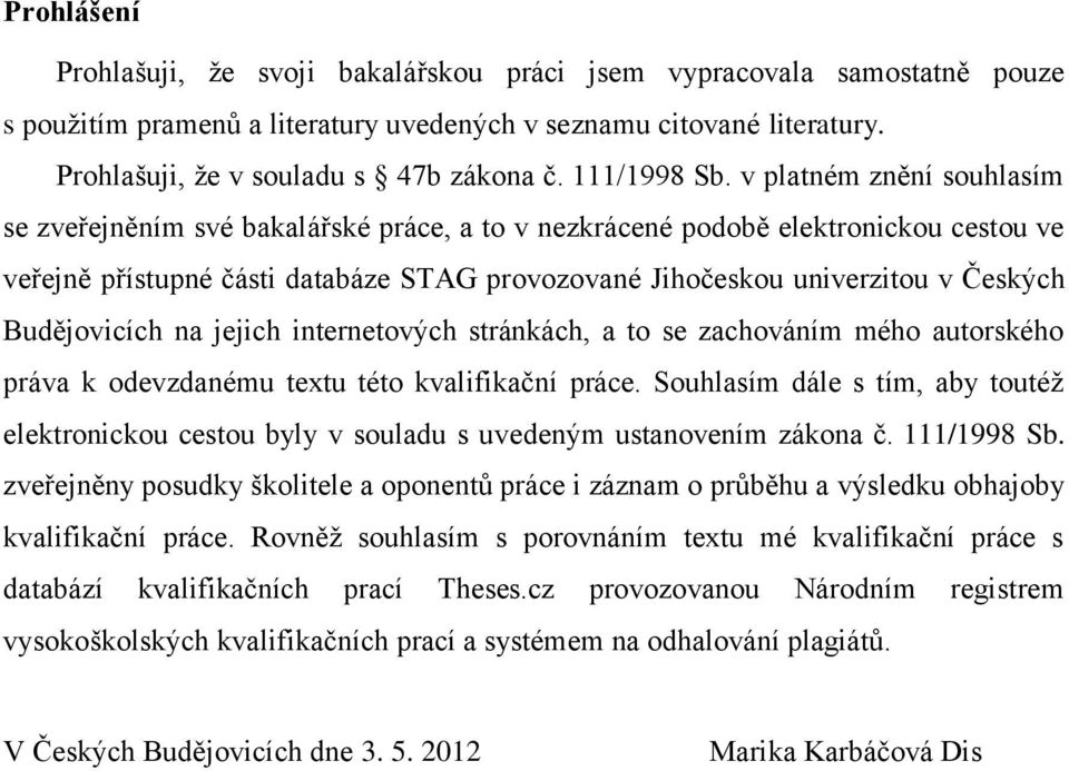 v platném znění souhlasím se zveřejněním své bakalářské práce, a to v nezkrácené podobě elektronickou cestou ve veřejně přístupné části databáze STAG provozované Jihočeskou univerzitou v Českých