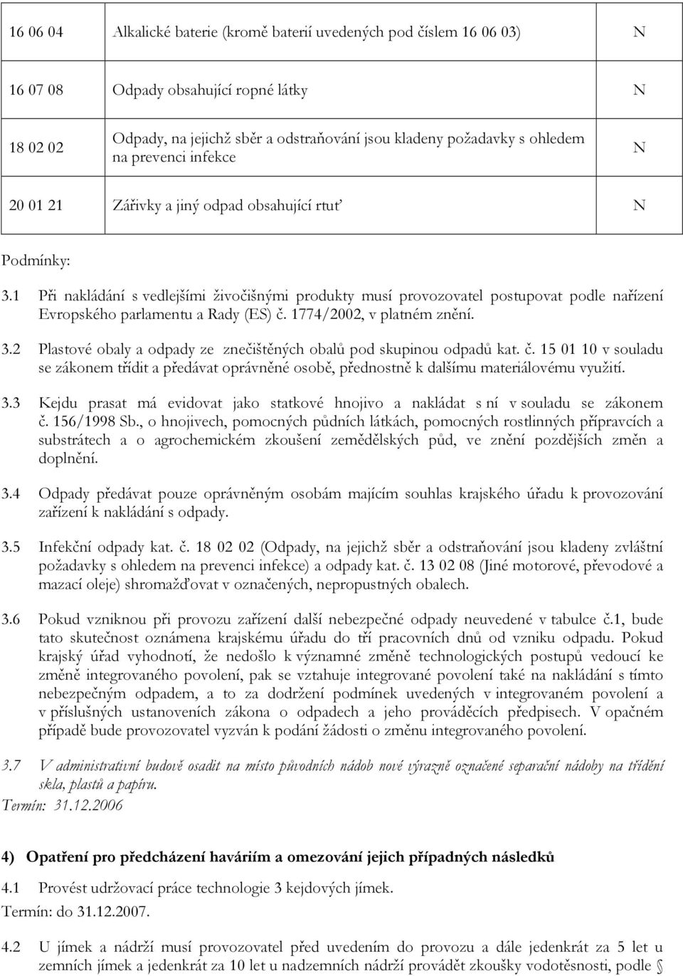 1 Při nakládání s vedlejšími živočišnými produkty musí provozovatel postupovat podle nařízení Evropského parlamentu a Rady (ES) č. 1774/2002, v platném znění. 3.