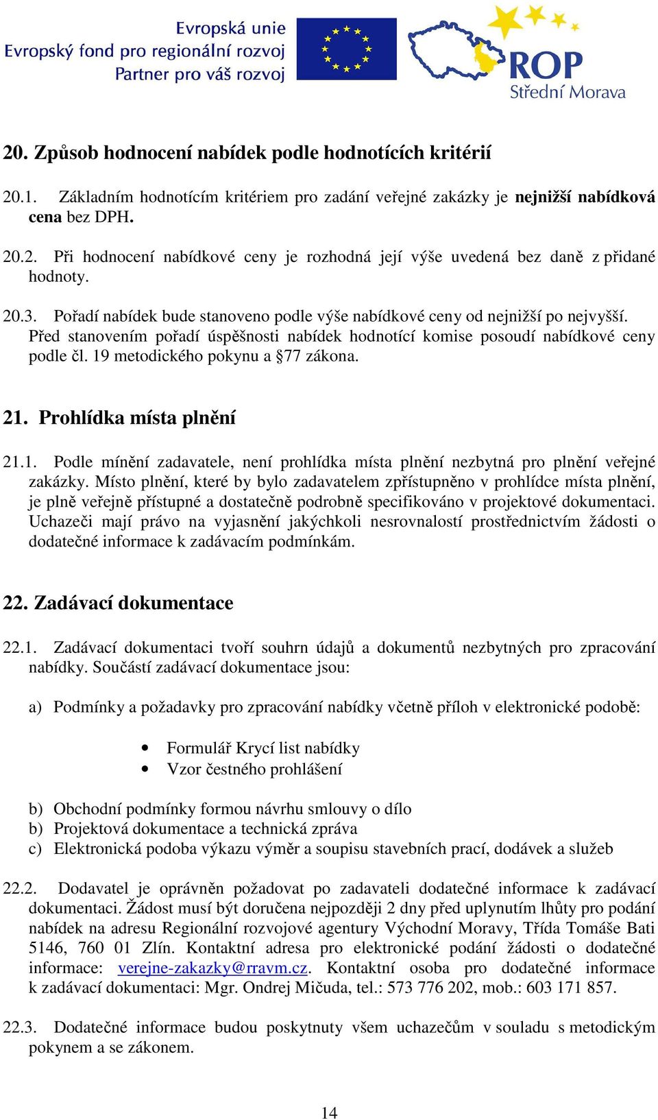 19 metodického pokynu a 77 zákona. 21. Prohlídka místa plnění 21.1. Podle mínění zadavatele, není prohlídka místa plnění nezbytná pro plnění veřejné zakázky.