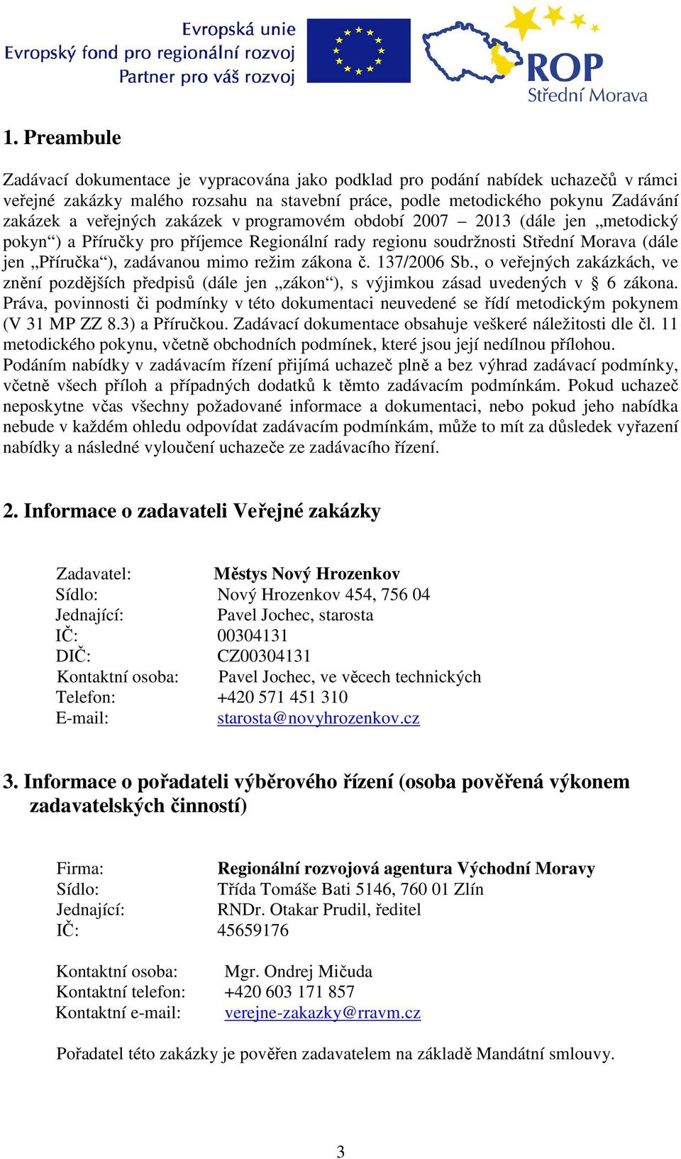 zákona č. 137/2006 Sb., o veřejných zakázkách, ve znění pozdějších předpisů (dále jen zákon ), s výjimkou zásad uvedených v 6 zákona.