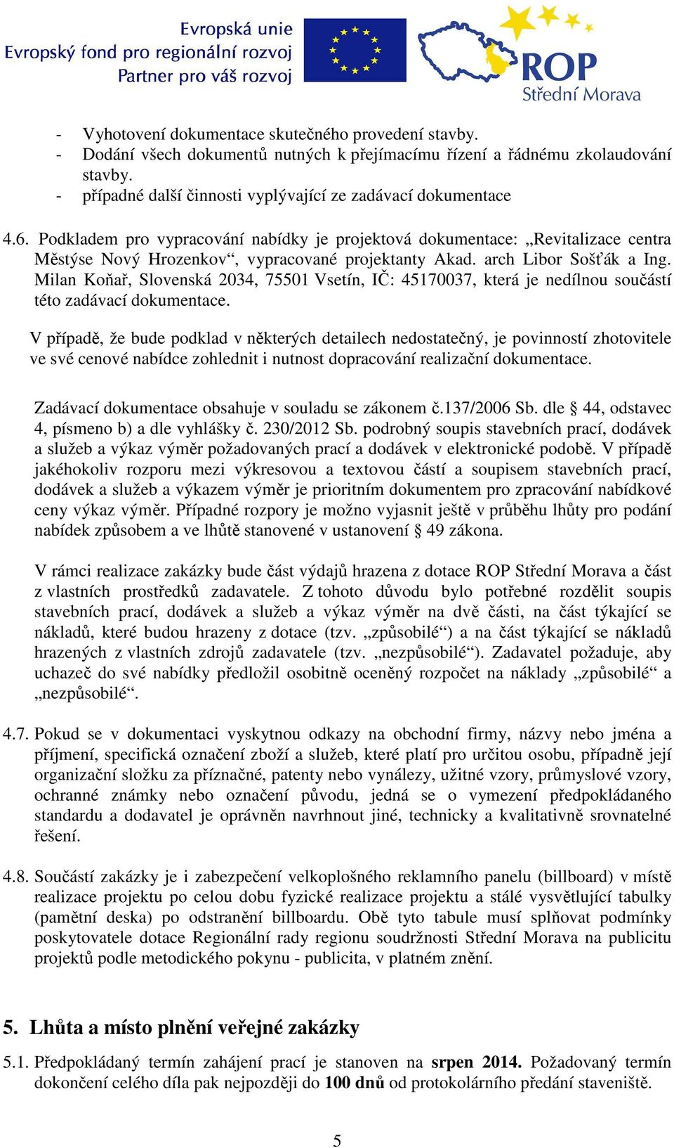 Podkladem pro vypracování nabídky je projektová dokumentace: Revitalizace centra Městýse Nový Hrozenkov, vypracované projektanty Akad. arch Libor Sošťák a Ing.