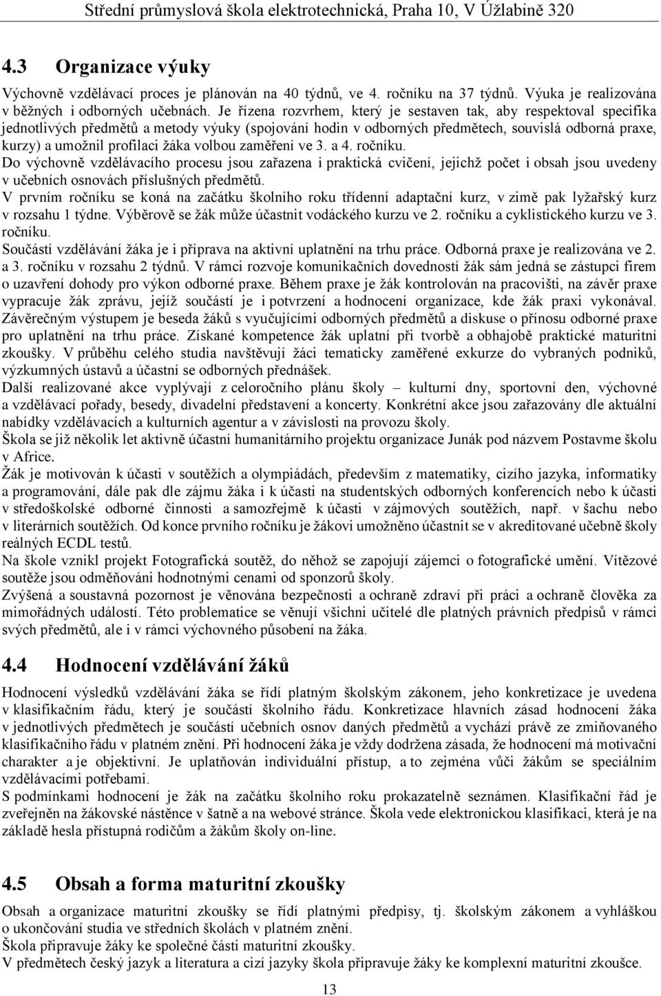 žáka volbou zaměření ve 3. a 4. ročníku. Do výchovně vzdělávacího procesu jsou zařazena i praktická cvičení, jejichž počet i obsah jsou uvedeny v učebních osnovách příslušných předmětů.