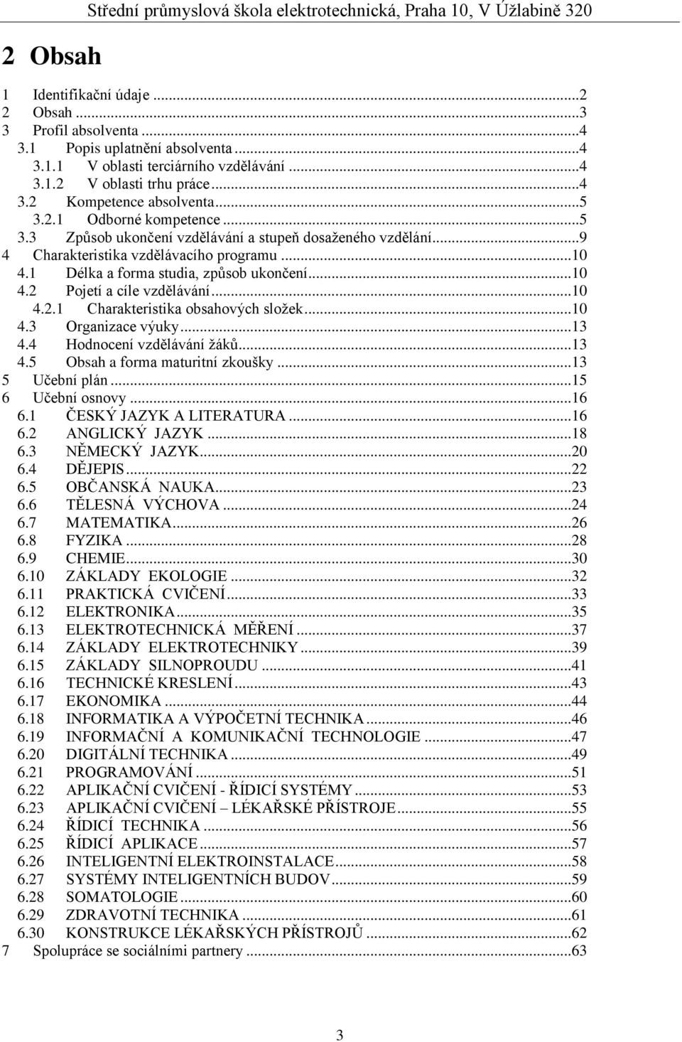 ..10 4.1 Délka a forma studia, způsob ukončení...10 4.2 Pojetí a cíle vzdělávání...10 4.2.1 Charakteristika obsahových složek...10 4.3 Organizace výuky...13 4.4 Hodnocení vzdělávání žáků...13 4.5 Obsah a forma maturitní zkoušky.