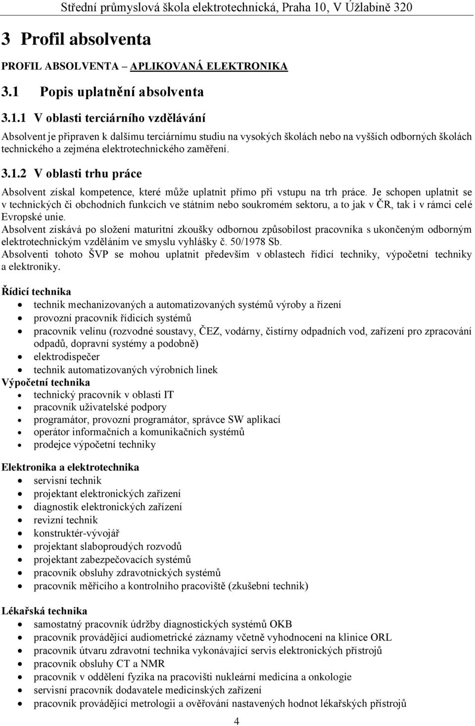 1 V oblasti terciárního vzdělávání Absolvent je připraven k dalšímu terciárnímu studiu na vysokých školách nebo na vyšších odborných školách technického a zejména elektrotechnického zaměření. 3.1.2 V oblasti trhu práce Absolvent získal kompetence, které může uplatnit přímo při vstupu na trh práce.