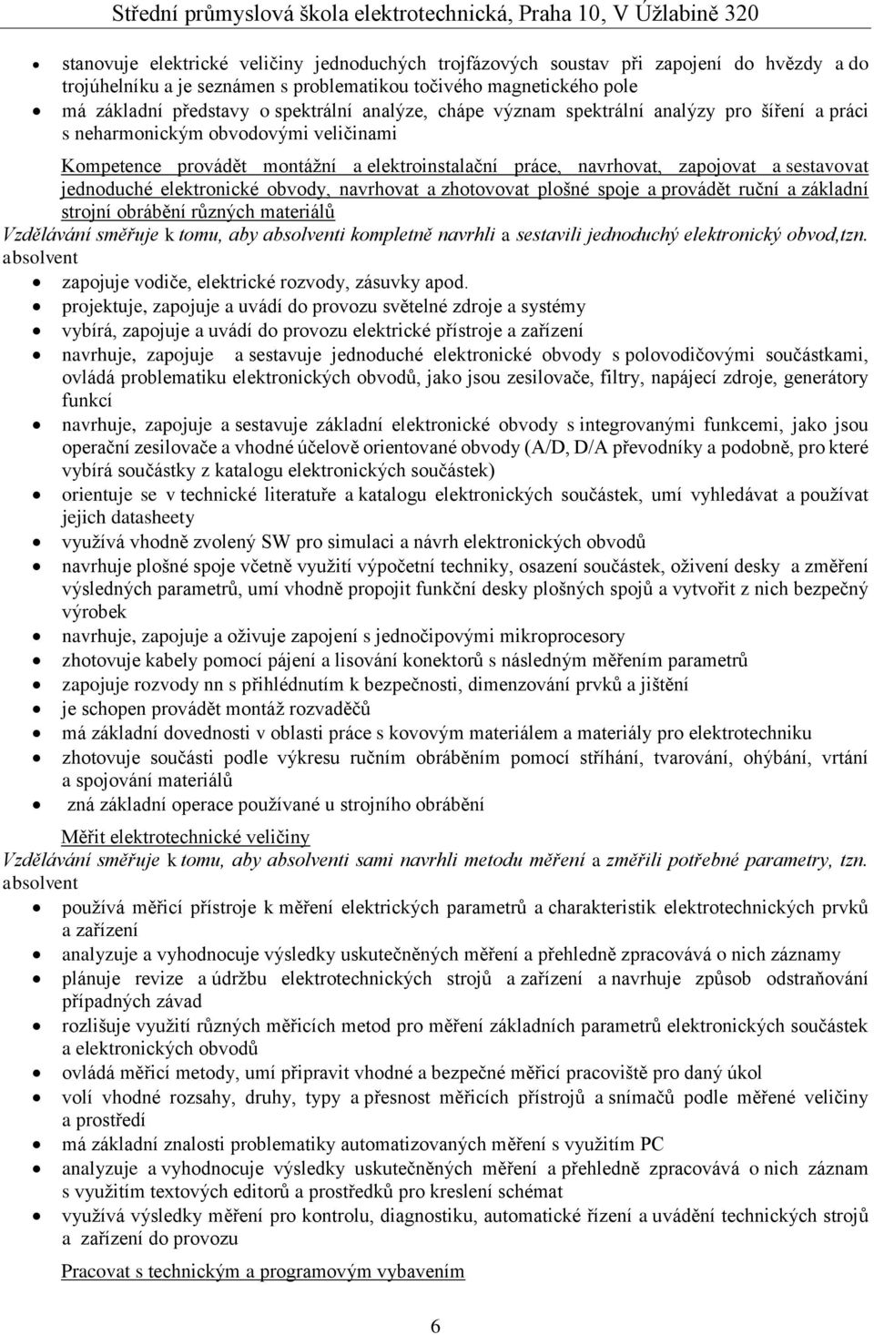 montážní a elektroinstalační práce, navrhovat, zapojovat a sestavovat jednoduché elektronické obvody, navrhovat a zhotovovat plošné spoje a provádět ruční a základní strojní obrábění různých