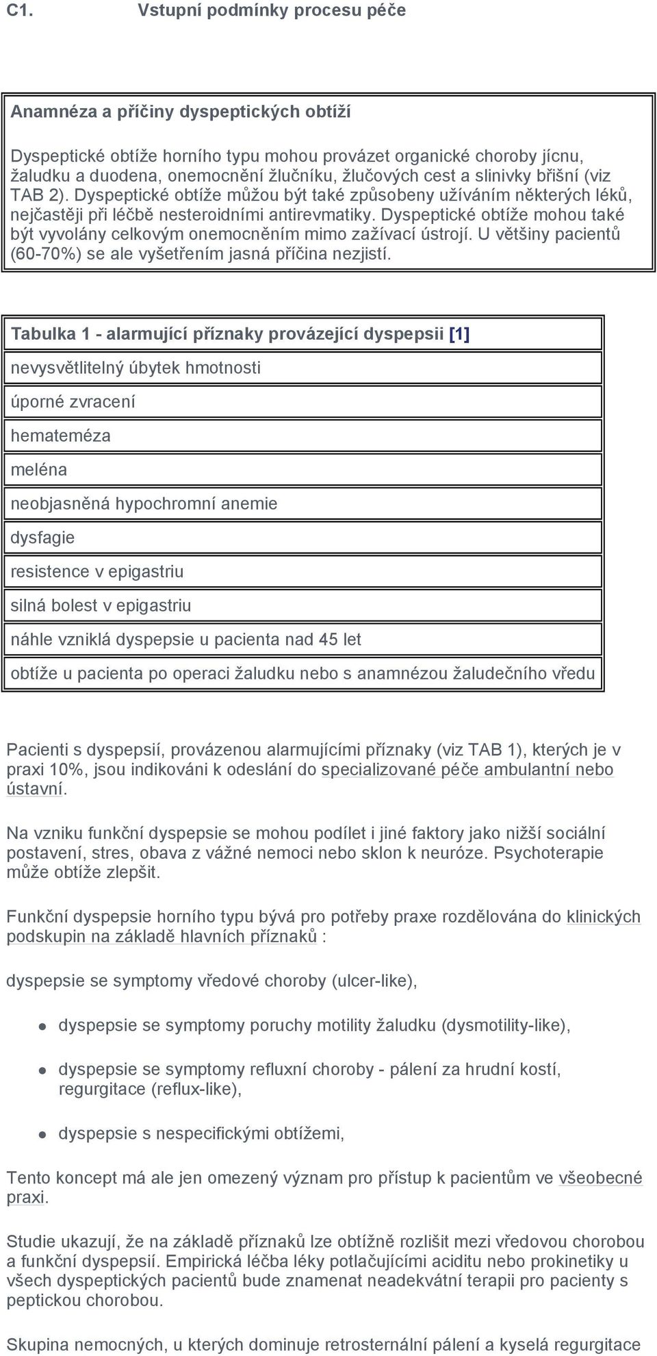 Dyspeptické obtíže mohou také být vyvolány celkovým onemocněním mimo zažívací ústrojí. U většiny pacientů (60-70%) se ale vyšetřením jasná příčina nezjistí.