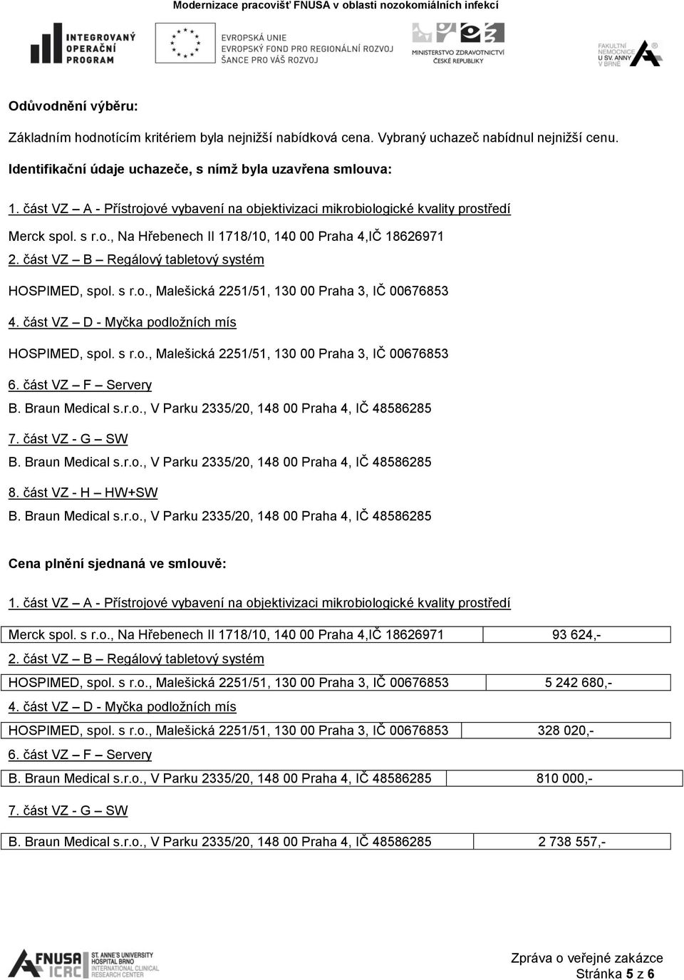 s r.o., Malešická 221/1, 130 00 Praha 3, IČ 0067683 6. část VZ F Servery 7. část VZ - G SW 8. část VZ - H HW+SW Cena plnění sjednaná ve smlouvě: 1.